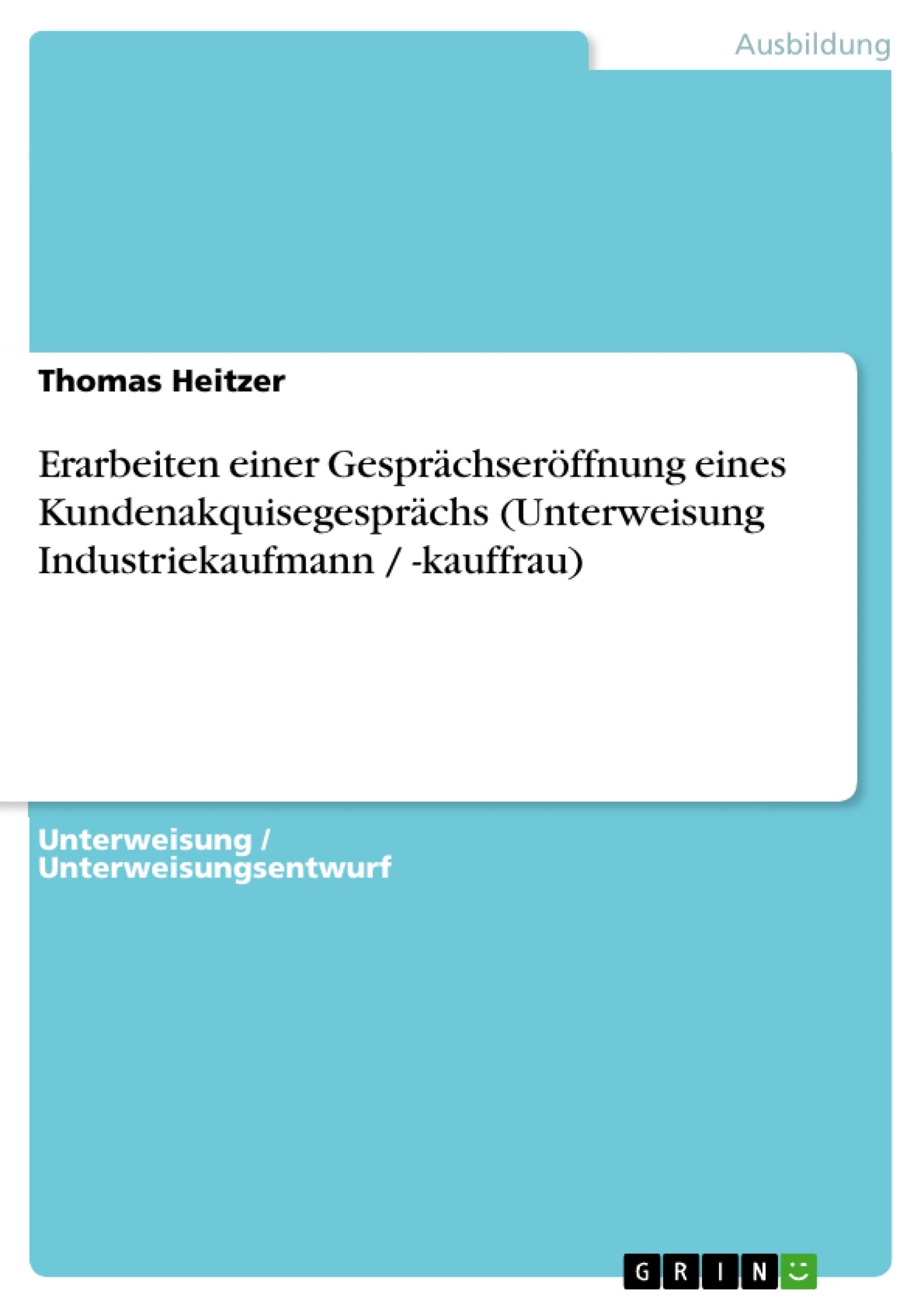 Titel: Erarbeiten einer Gesprächseröffnung eines Kundenakquisegesprächs (Unterweisung Industriekaufmann / -kauffrau)