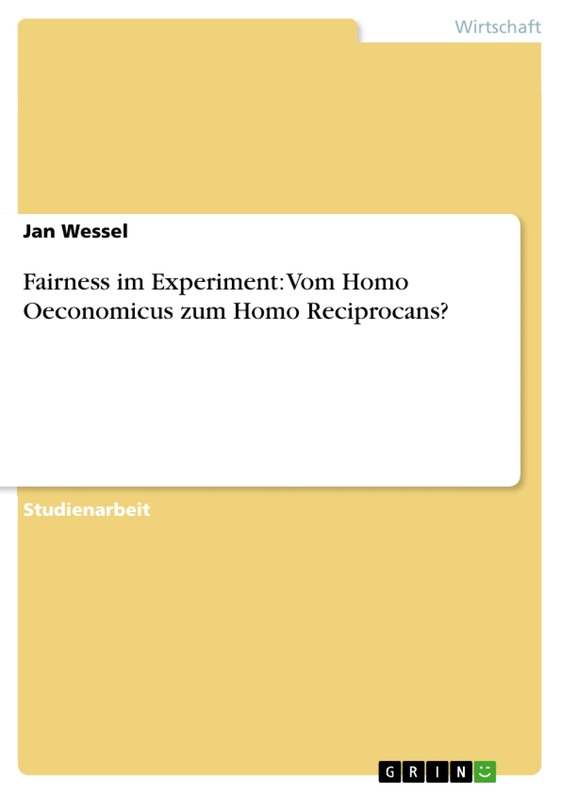 Titel: Fairness im Experiment: Vom Homo Oeconomicus zum Homo Reciprocans?