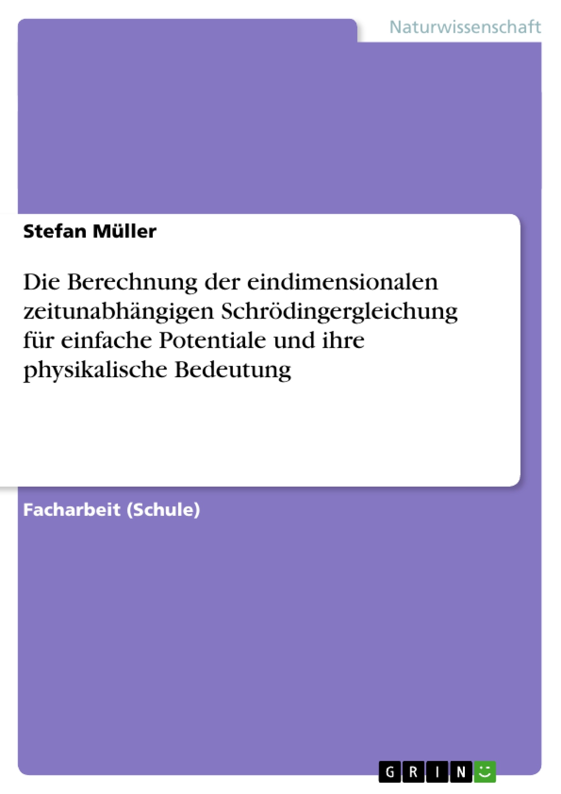 Titel: Die Berechnung der eindimensionalen zeitunabhängigen Schrödingergleichung für einfache Potentiale und ihre physikalische Bedeutung