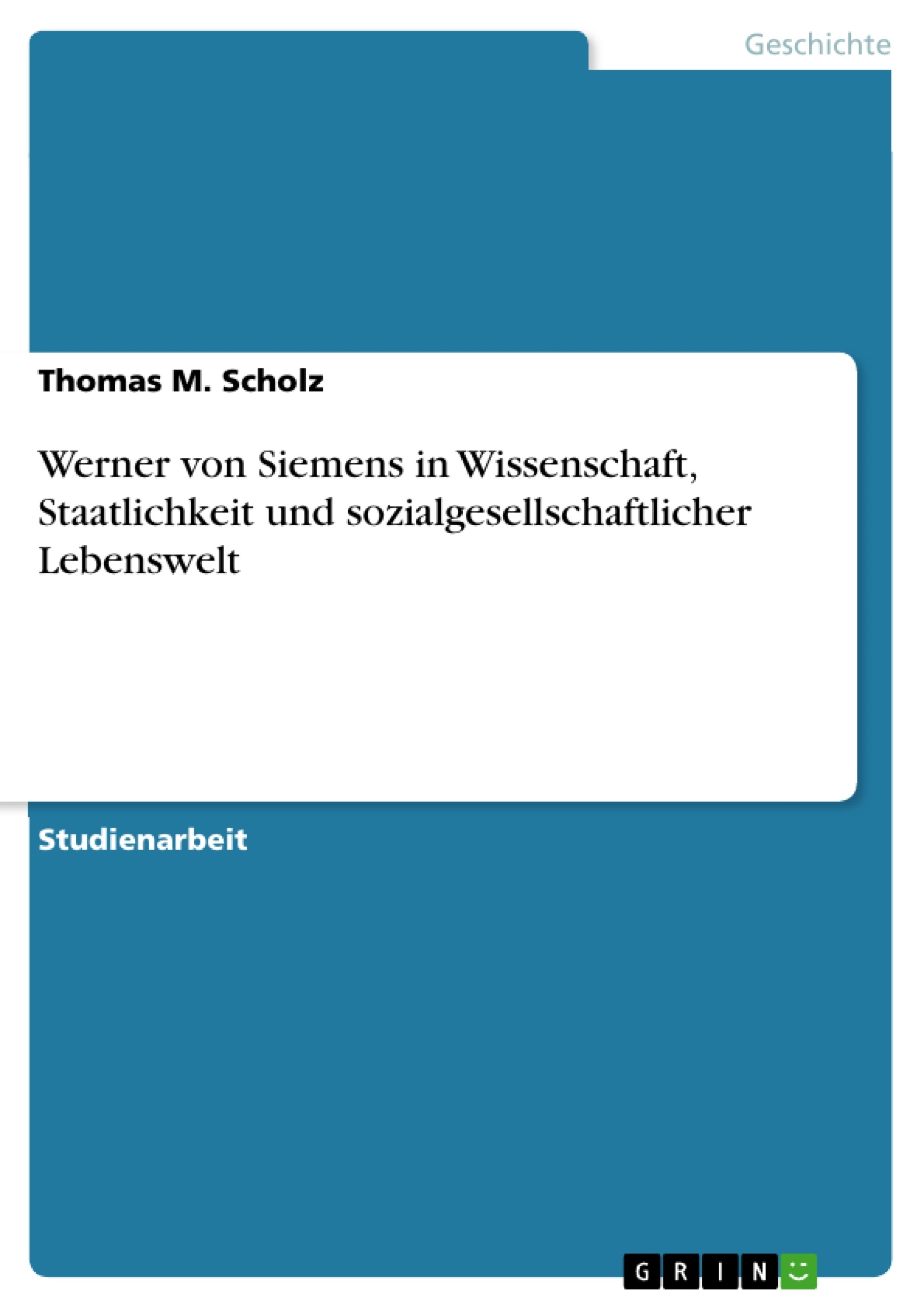 Title: Werner von Siemens in Wissenschaft, Staatlichkeit und sozialgesellschaftlicher Lebenswelt