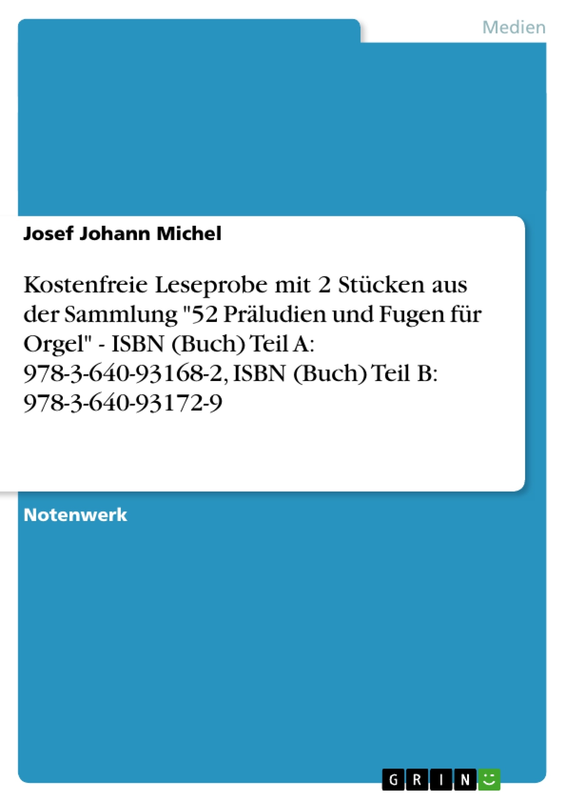 Título: Kostenfreie Leseprobe mit 2 Stücken aus der Sammlung "52 Präludien und Fugen für Orgel" - ISBN (Buch) Teil A: 978-3-640-93168-2, ISBN (Buch) Teil B: 978-3-640-93172-9