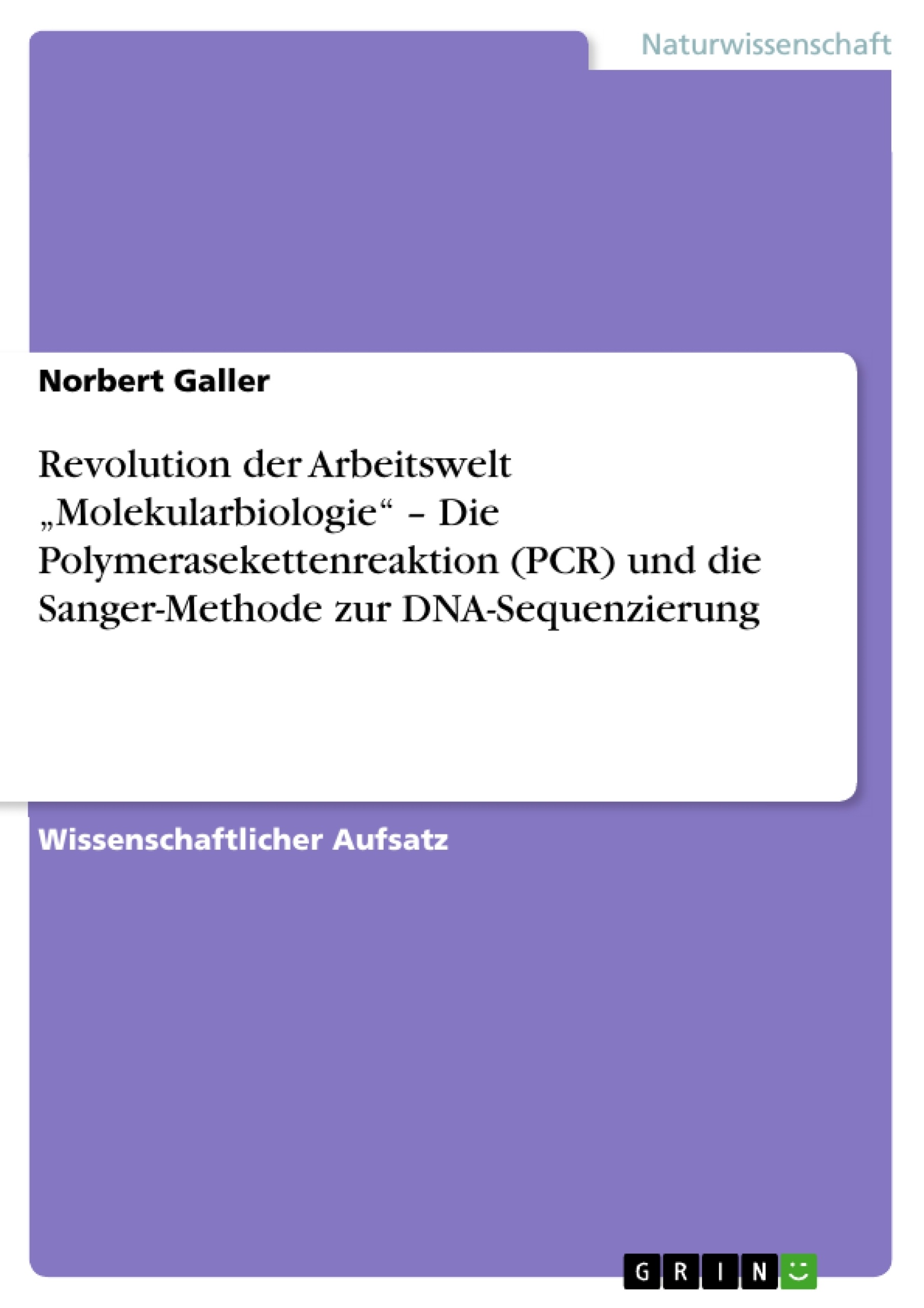 Titel: Revolution der Arbeitswelt „Molekularbiologie“ – Die Polymerasekettenreaktion (PCR) und die Sanger-Methode zur DNA-Sequenzierung