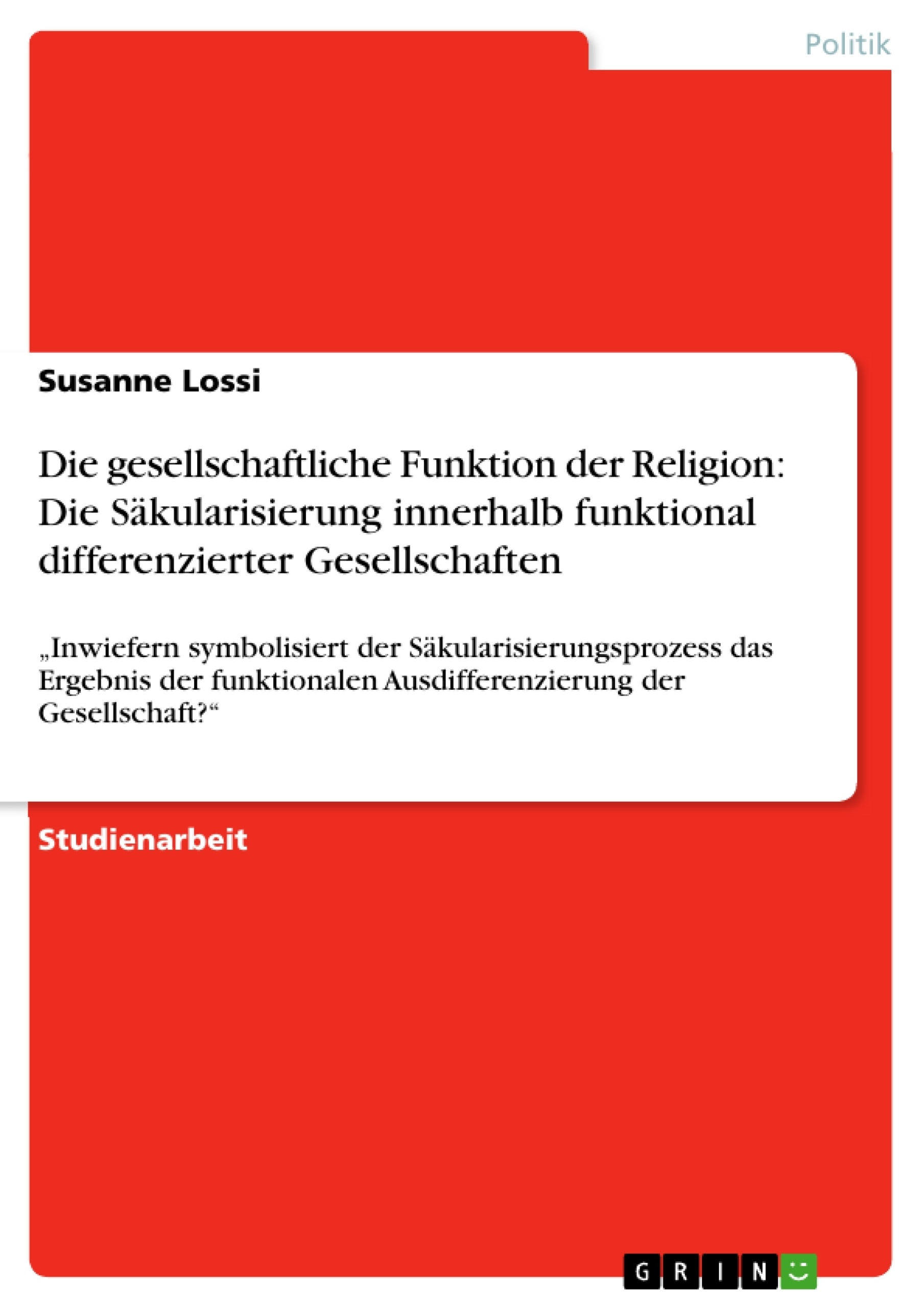 Titel: Die gesellschaftliche Funktion der Religion: Die Säkularisierung innerhalb funktional differenzierter Gesellschaften  
