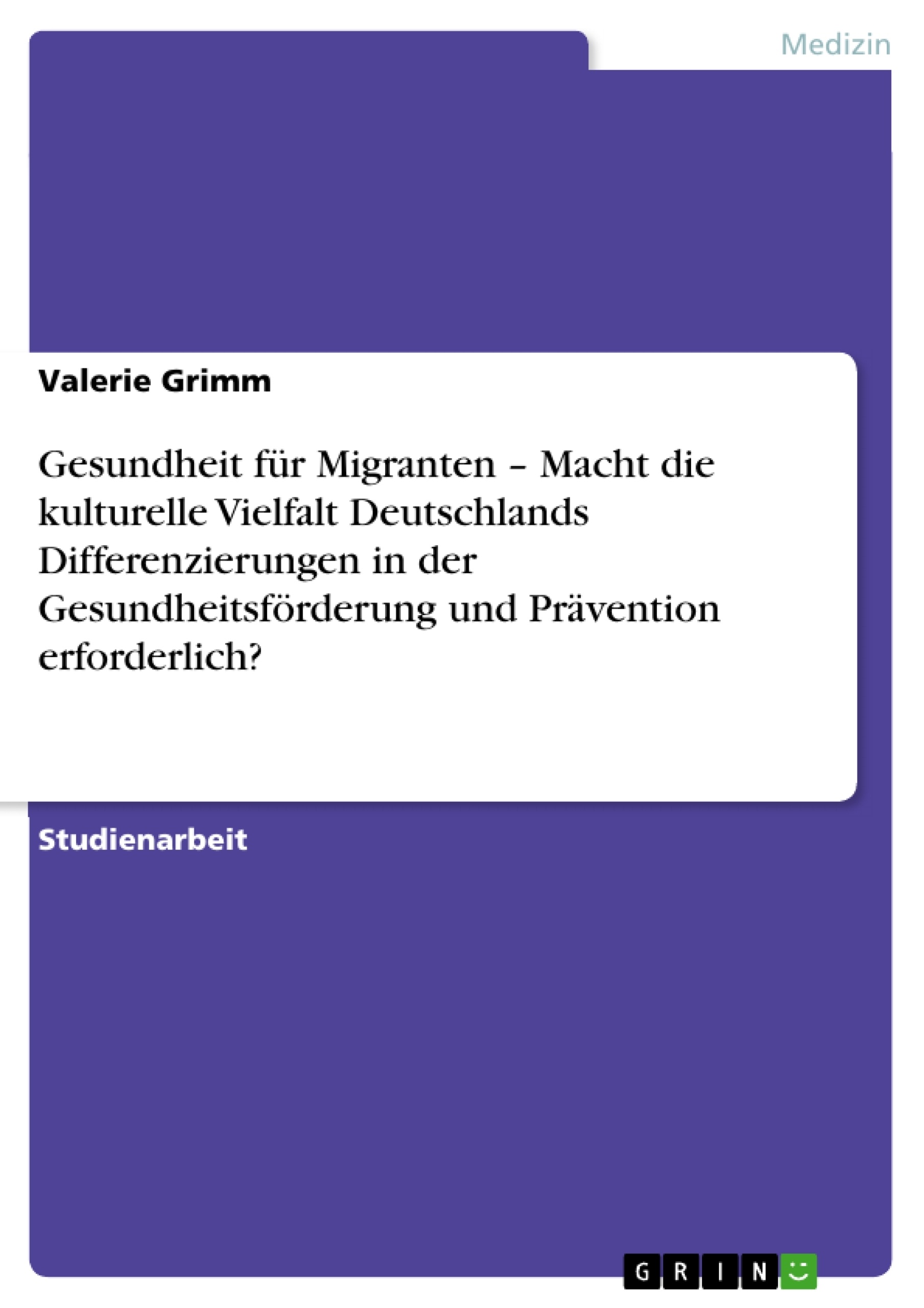 Title: Gesundheit für Migranten – Macht die kulturelle Vielfalt Deutschlands Differenzierungen in der Gesundheitsförderung und Prävention erforderlich?
