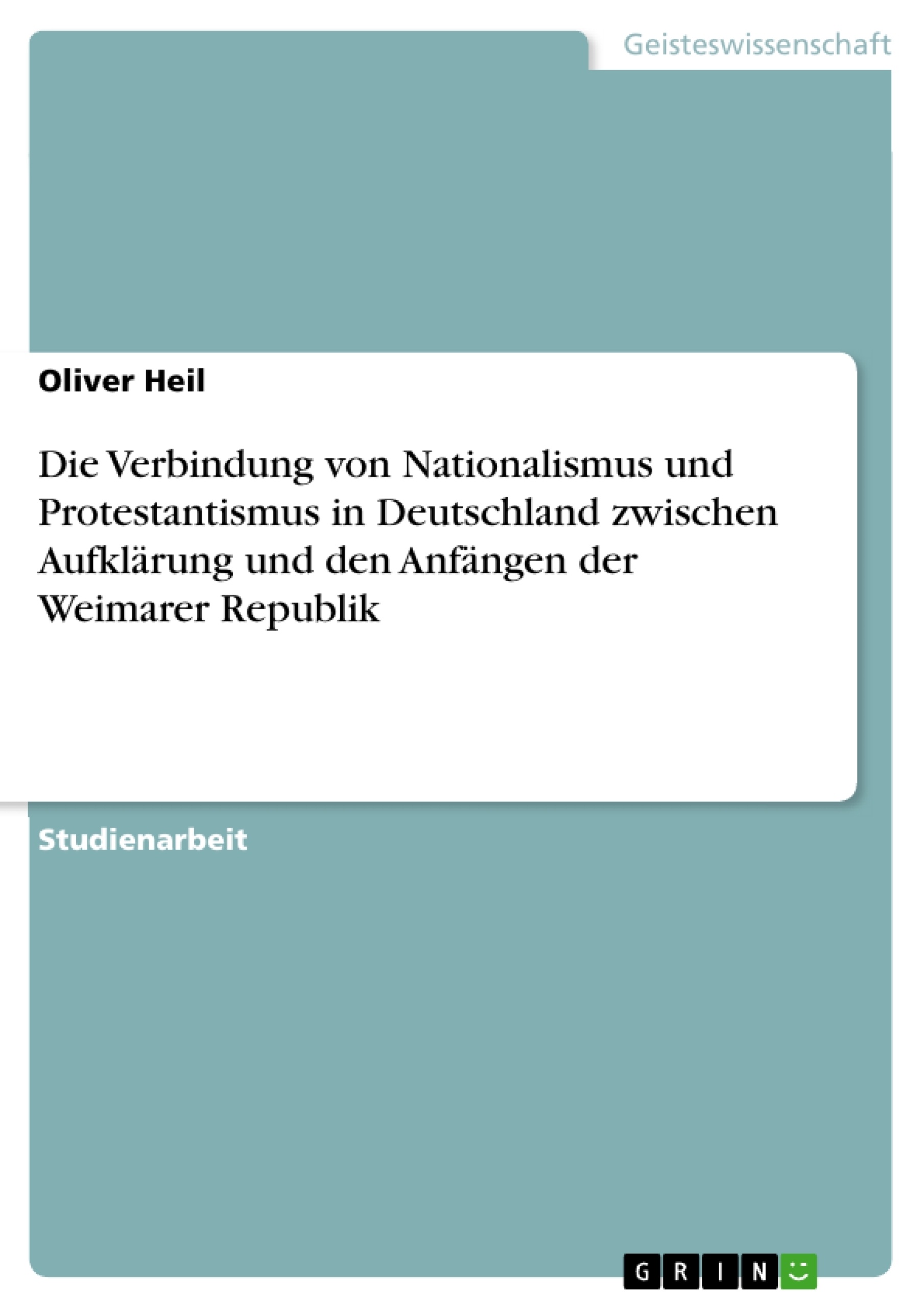 Titel: Die Verbindung von Nationalismus und Protestantismus in Deutschland zwischen Aufklärung und den Anfängen der Weimarer Republik