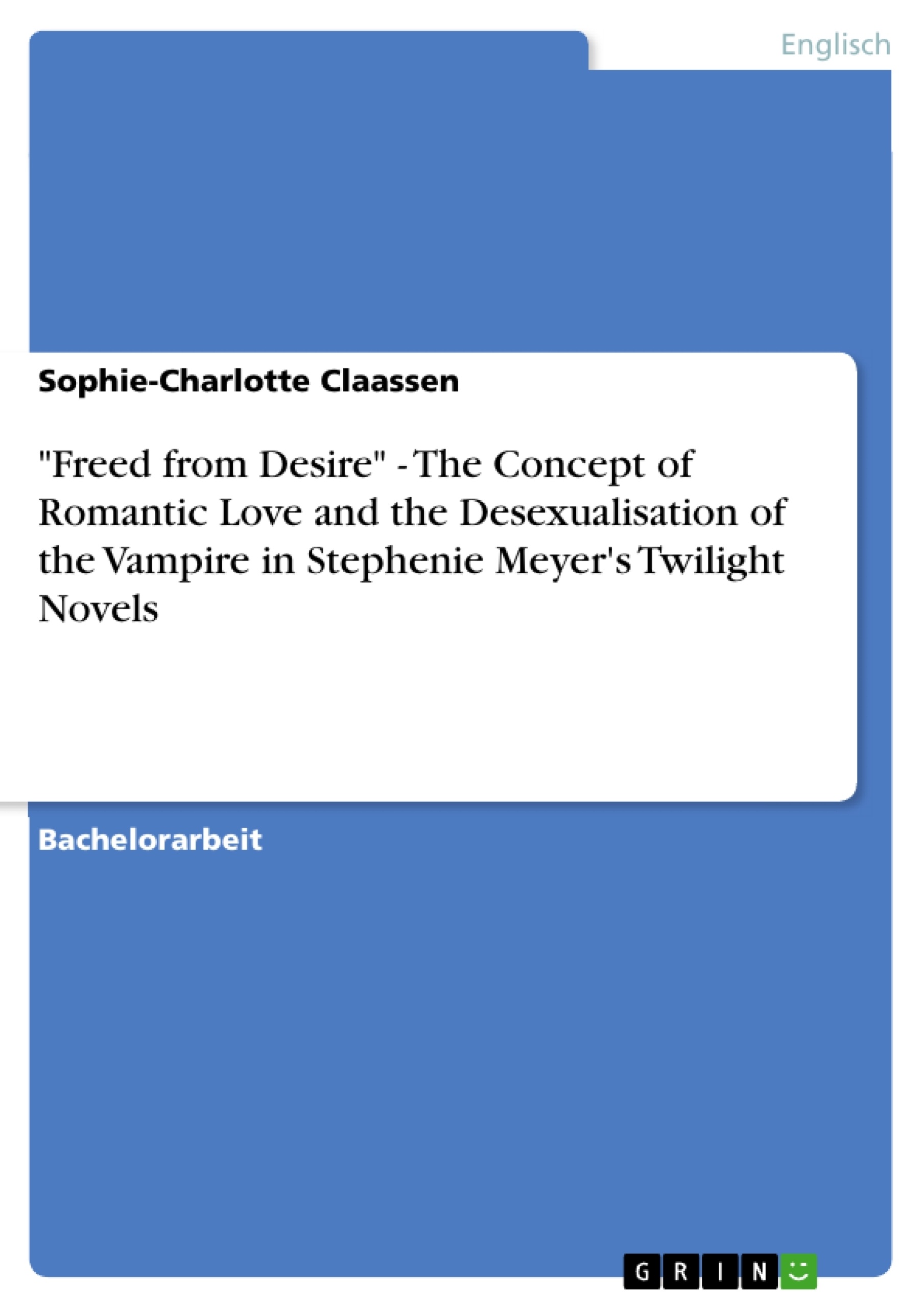 Titel: "Freed from Desire" - The Concept of Romantic Love and the Desexualisation of the Vampire in Stephenie Meyer's Twilight Novels
