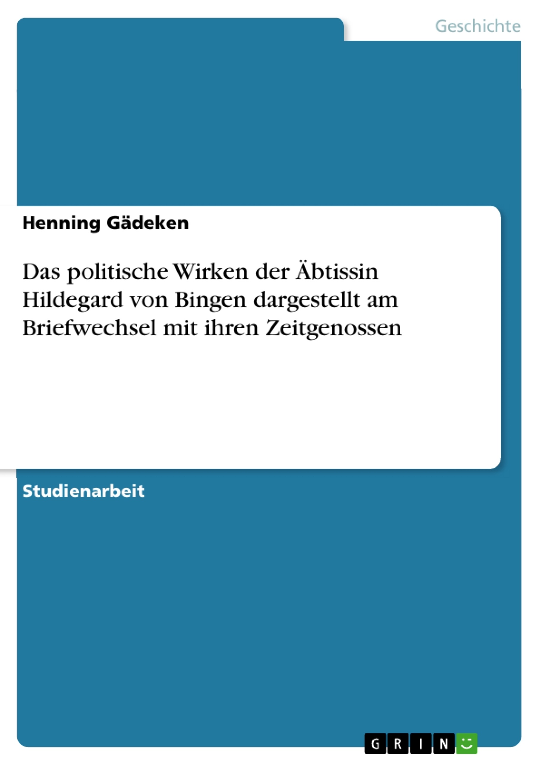 Titel: Das politische Wirken der Äbtissin Hildegard von Bingen dargestellt am Briefwechsel mit ihren Zeitgenossen