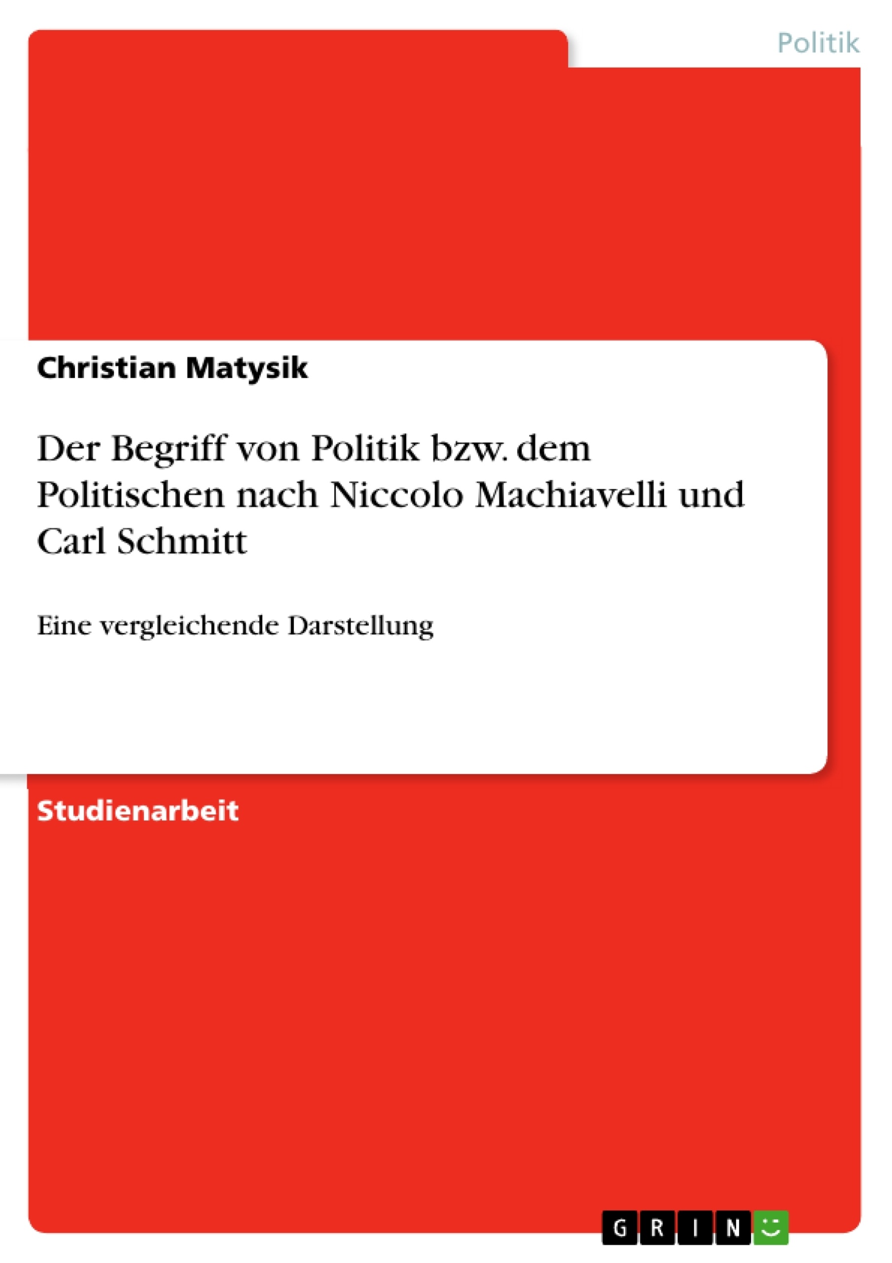 Titel: Der Begriff von Politik bzw. dem Politischen nach Niccolo Machiavelli und Carl Schmitt