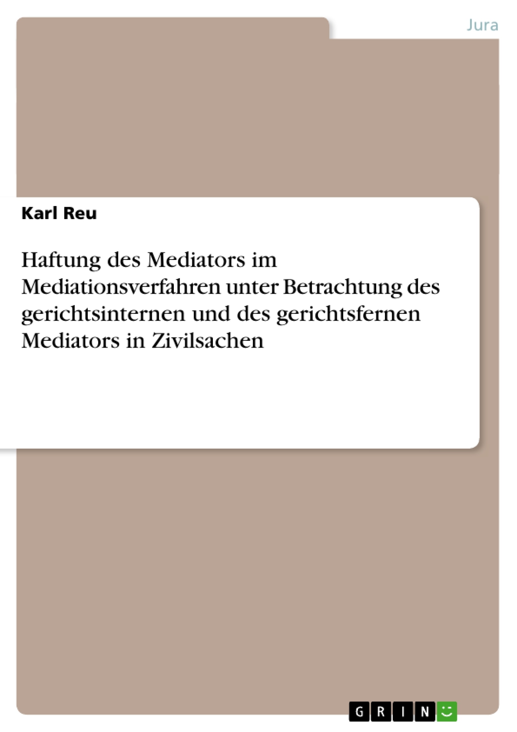 Titel: Haftung des Mediators im Mediationsverfahren unter Betrachtung des gerichtsinternen und des gerichtsfernen Mediators  in Zivilsachen