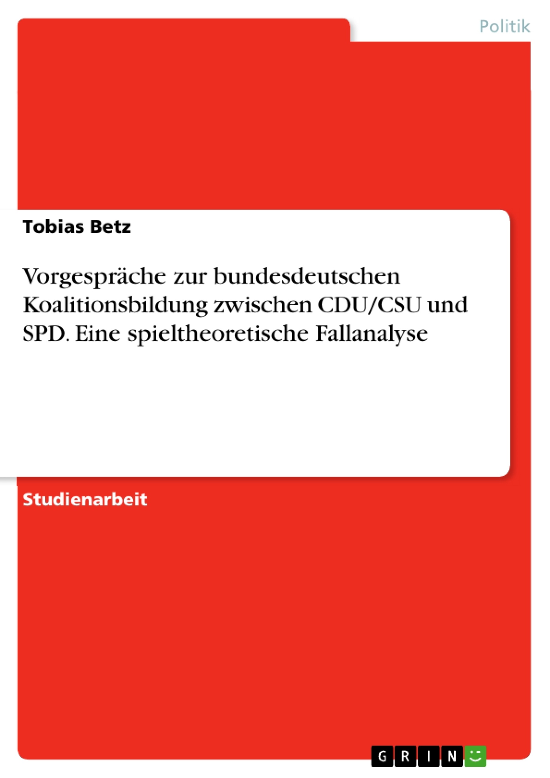 Titel: Vorgespräche zur bundesdeutschen Koalitionsbildung zwischen CDU/CSU und SPD. Eine spieltheoretische Fallanalyse