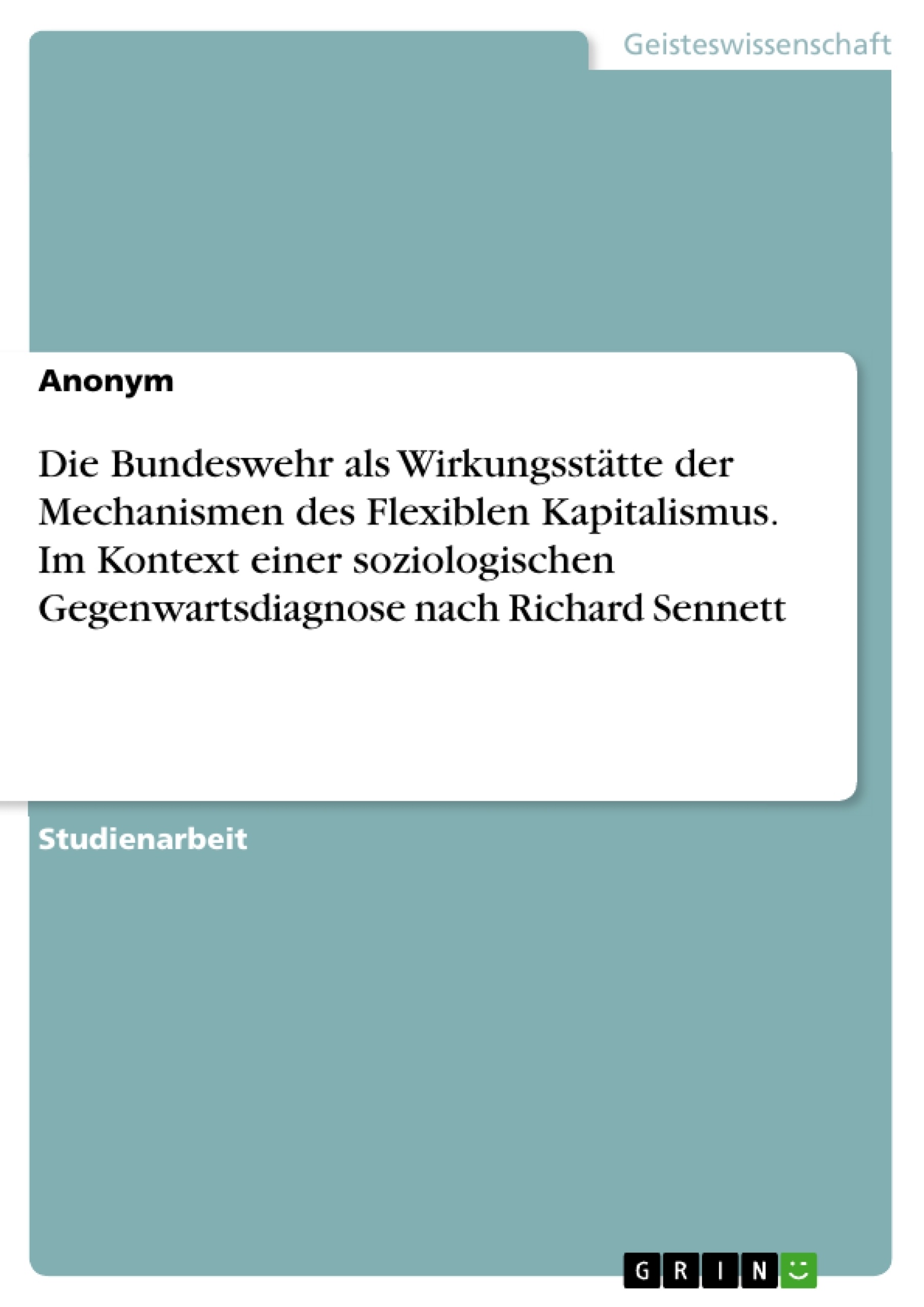 Titel: Die Bundeswehr als Wirkungsstätte der Mechanismen des Flexiblen Kapitalismus. Im Kontext einer soziologischen Gegenwartsdiagnose nach Richard Sennett