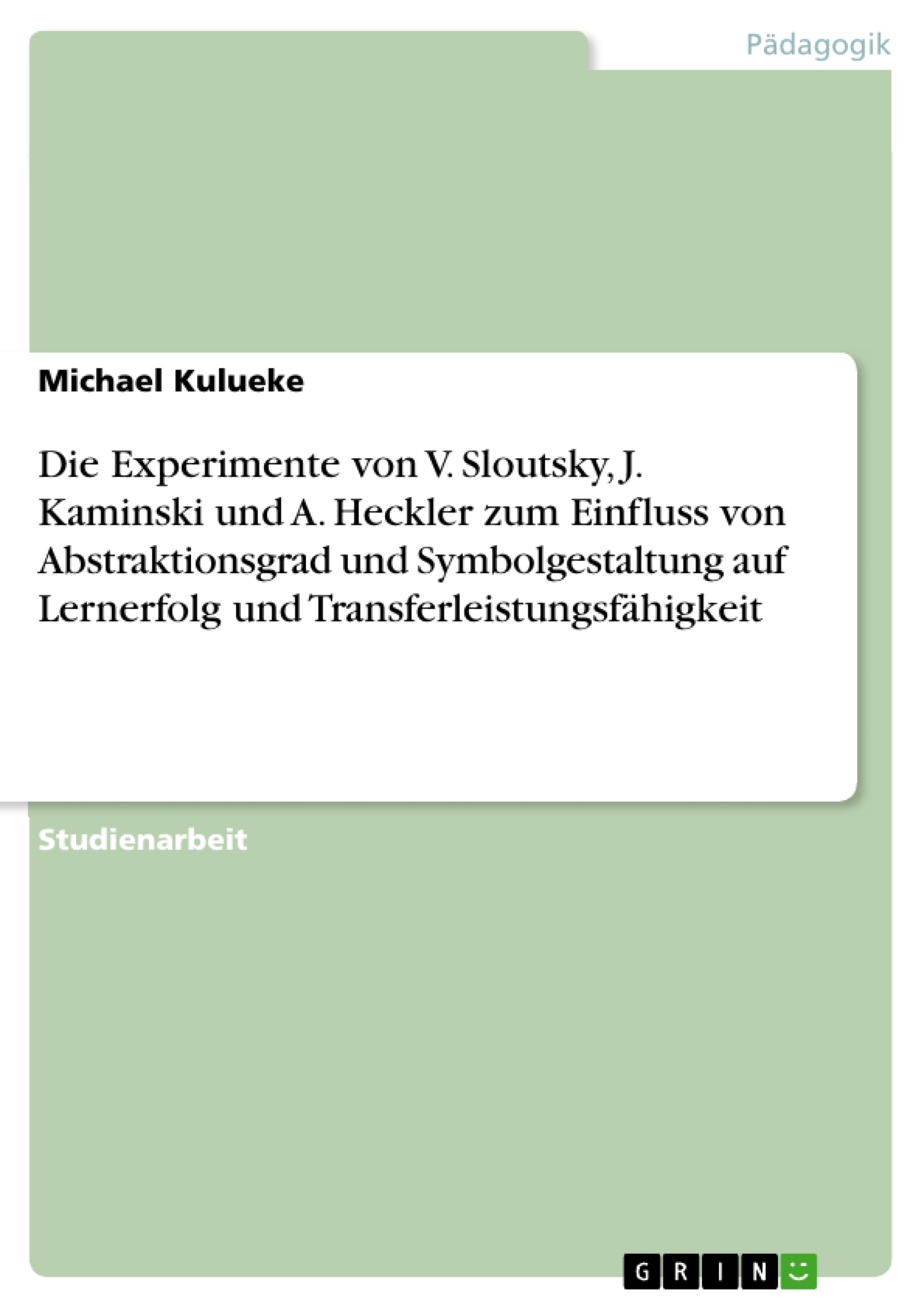 Titel: Die Experimente von V. Sloutsky, J. Kaminski und A. Heckler zum Einfluss von Abstraktionsgrad und Symbolgestaltung auf Lernerfolg und Transferleistungsfähigkeit  