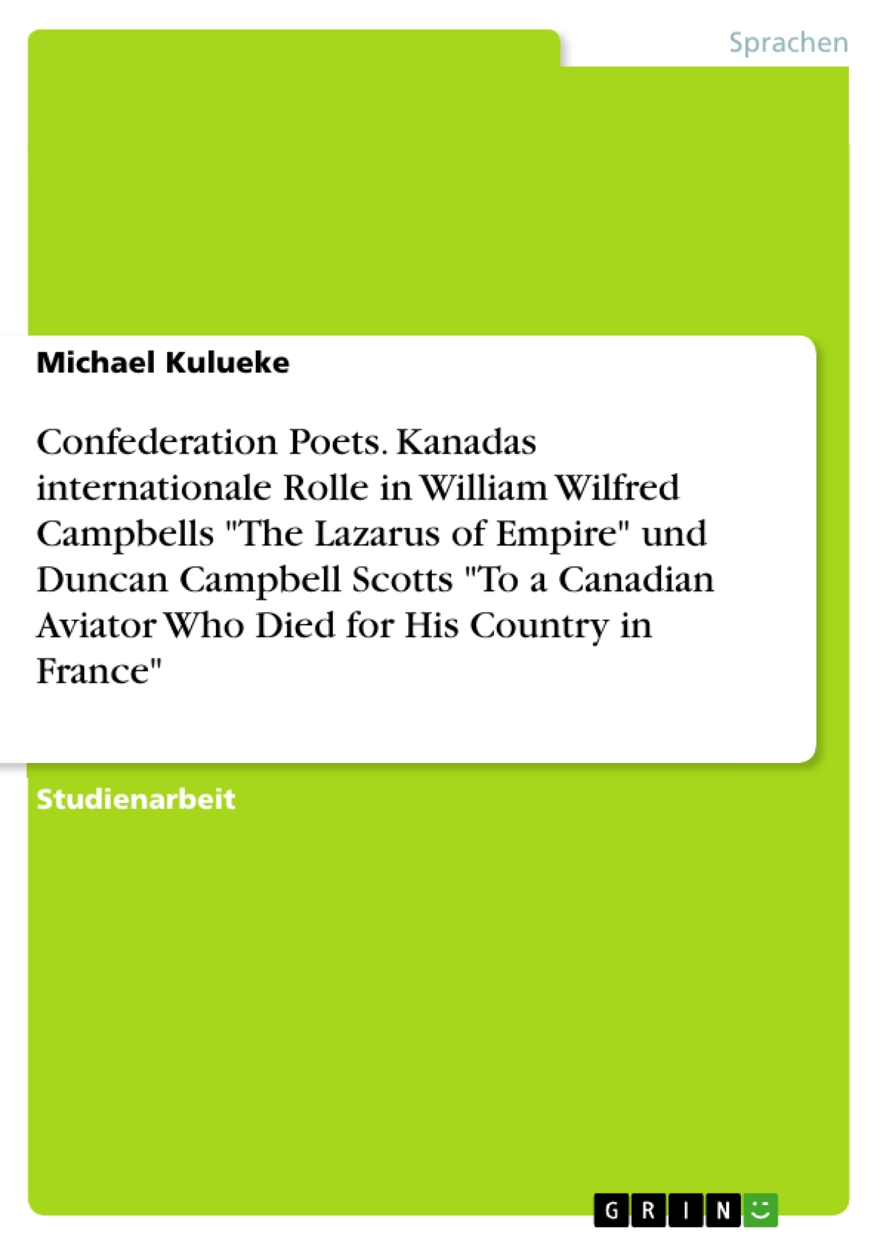Titel: Confederation Poets. Kanadas internationale Rolle in William Wilfred Campbells "The Lazarus of Empire" und Duncan Campbell Scotts "To a Canadian Aviator Who Died for His Country in France"