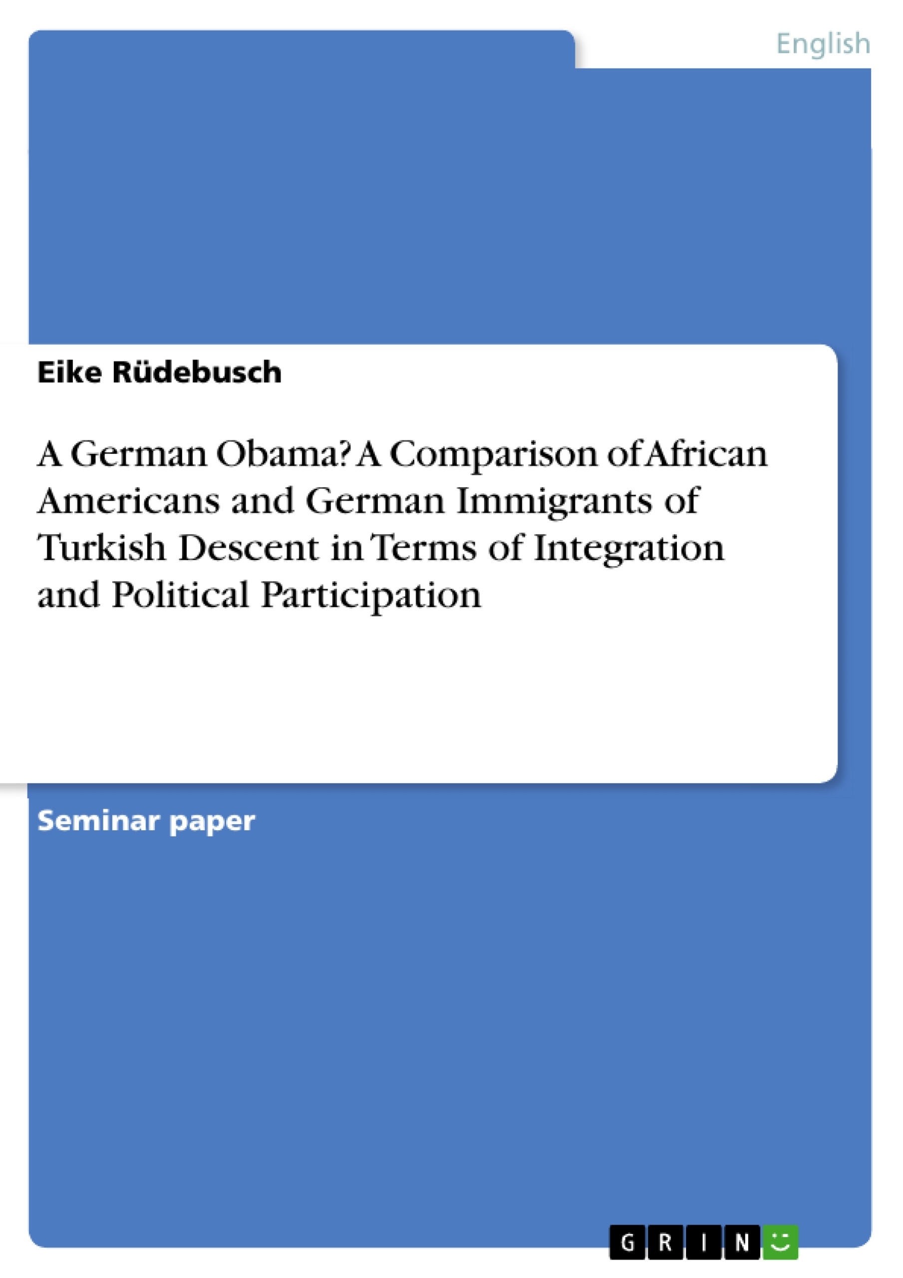 Title: A German Obama? A Comparison of African Americans and German Immigrants of Turkish Descent in Terms of Integration and Political Participation 