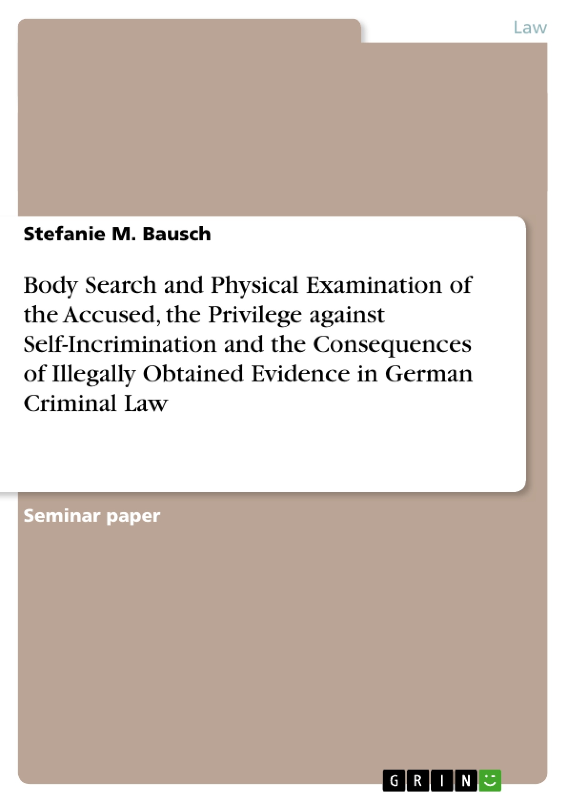 Title: Body Search and Physical Examination of the Accused, the Privilege against Self-Incrimination  and the Consequences of Illegally Obtained Evidence in German Criminal Law