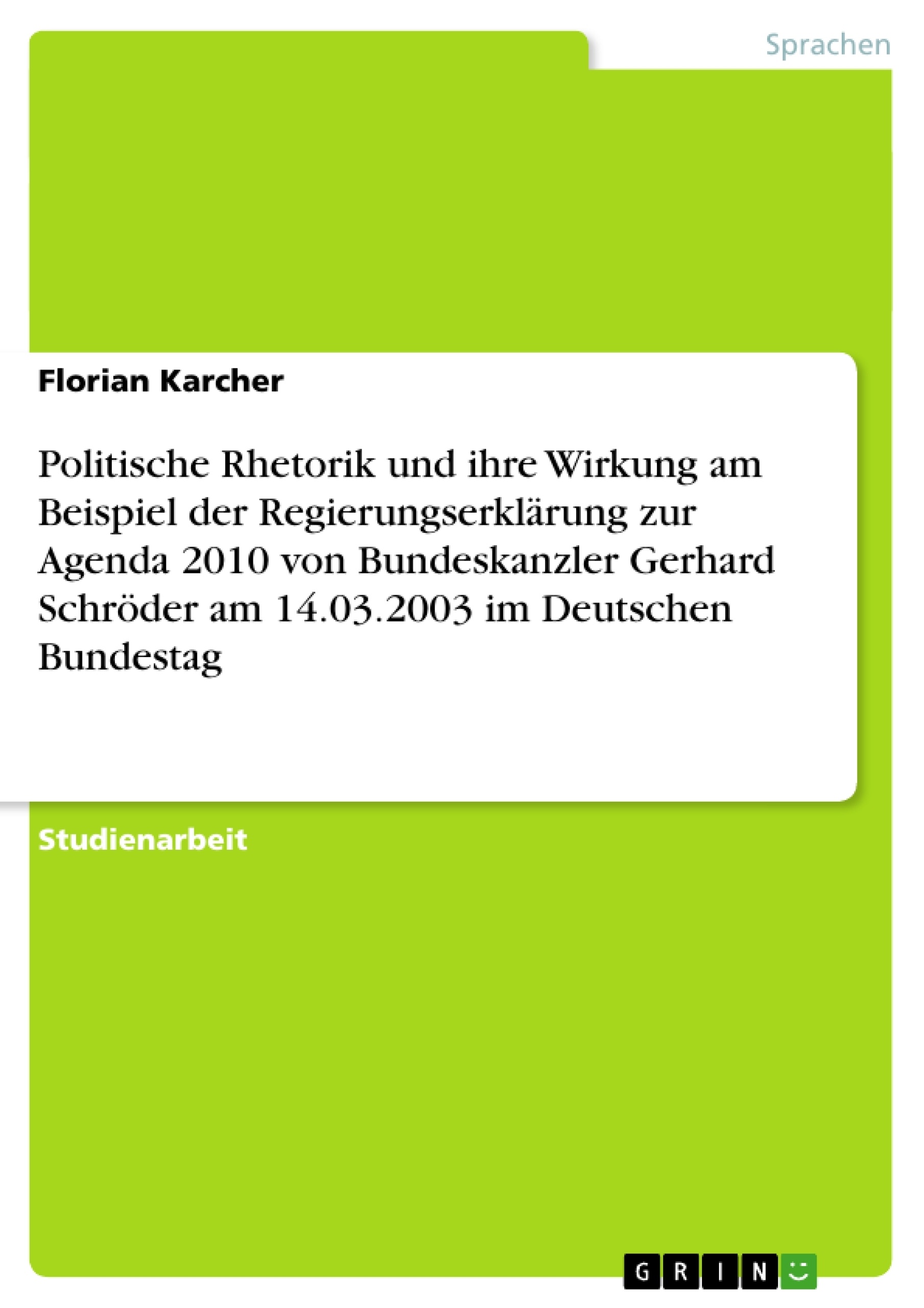 Titel: Politische Rhetorik und ihre Wirkung am Beispiel der Regierungserklärung zur Agenda 2010 von Bundeskanzler Gerhard Schröder am 14.03.2003 im Deutschen Bundestag