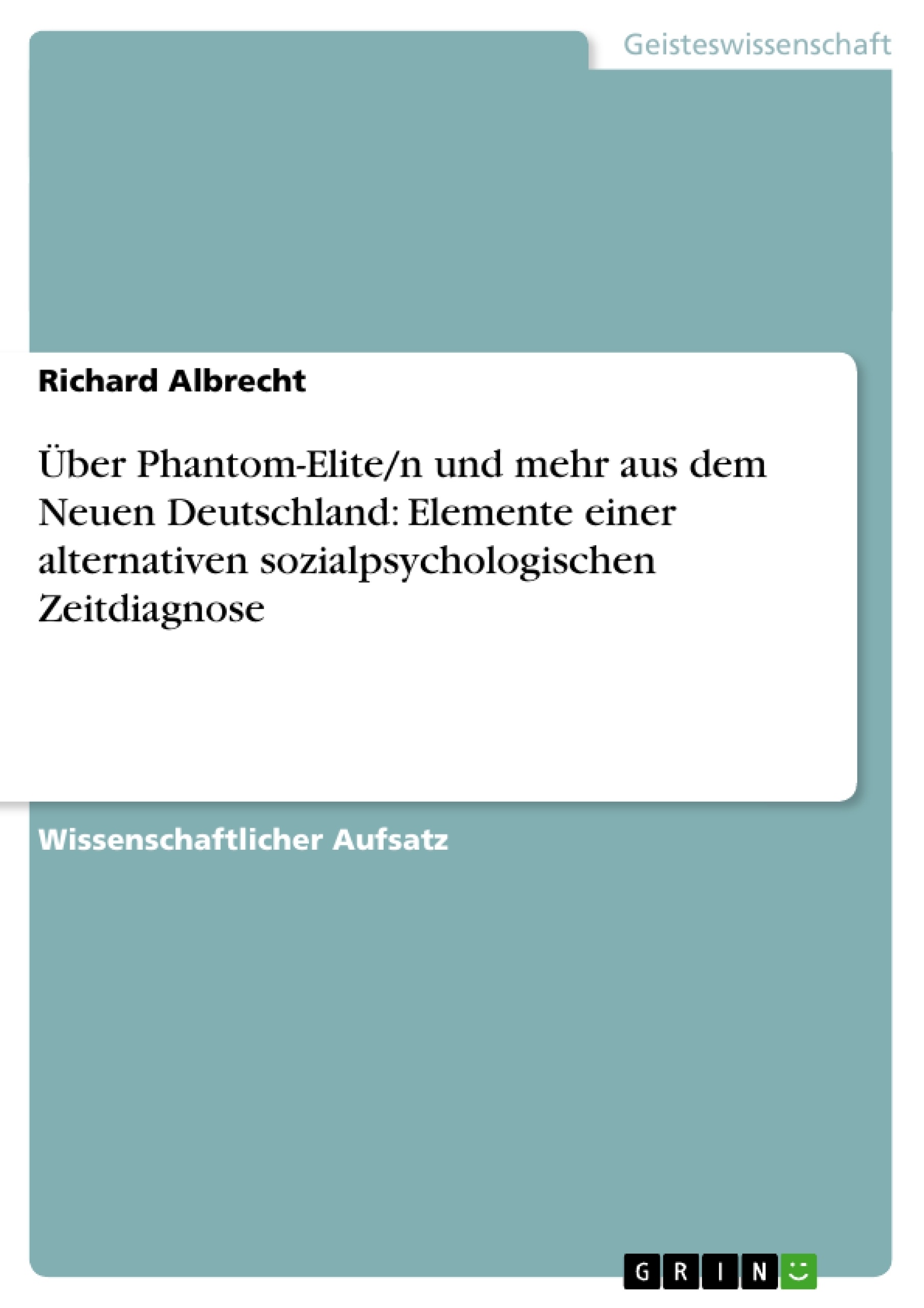 Titel: Über Phantom-Elite/n und mehr aus dem Neuen Deutschland: Elemente einer alternativen sozialpsychologischen Zeitdiagnose