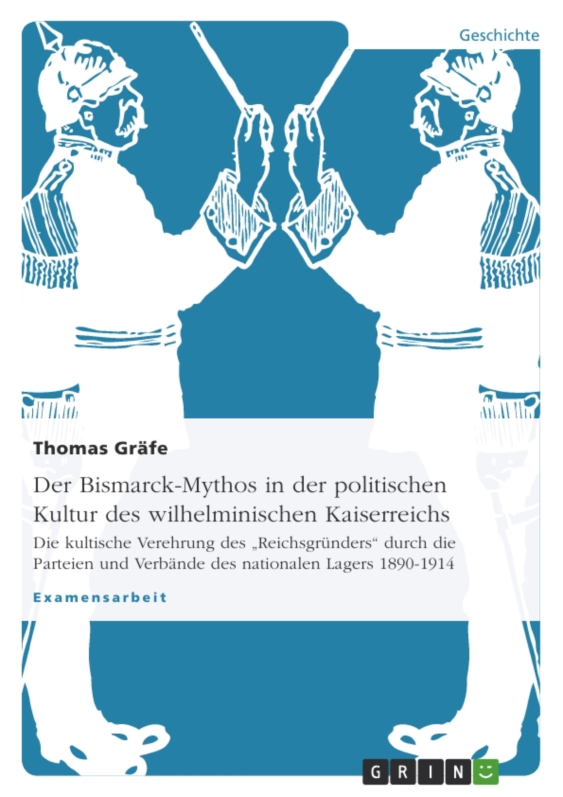 Titel: Der Bismarck-Mythos in der politischen Kultur des wilhelminischen Kaiserreichs