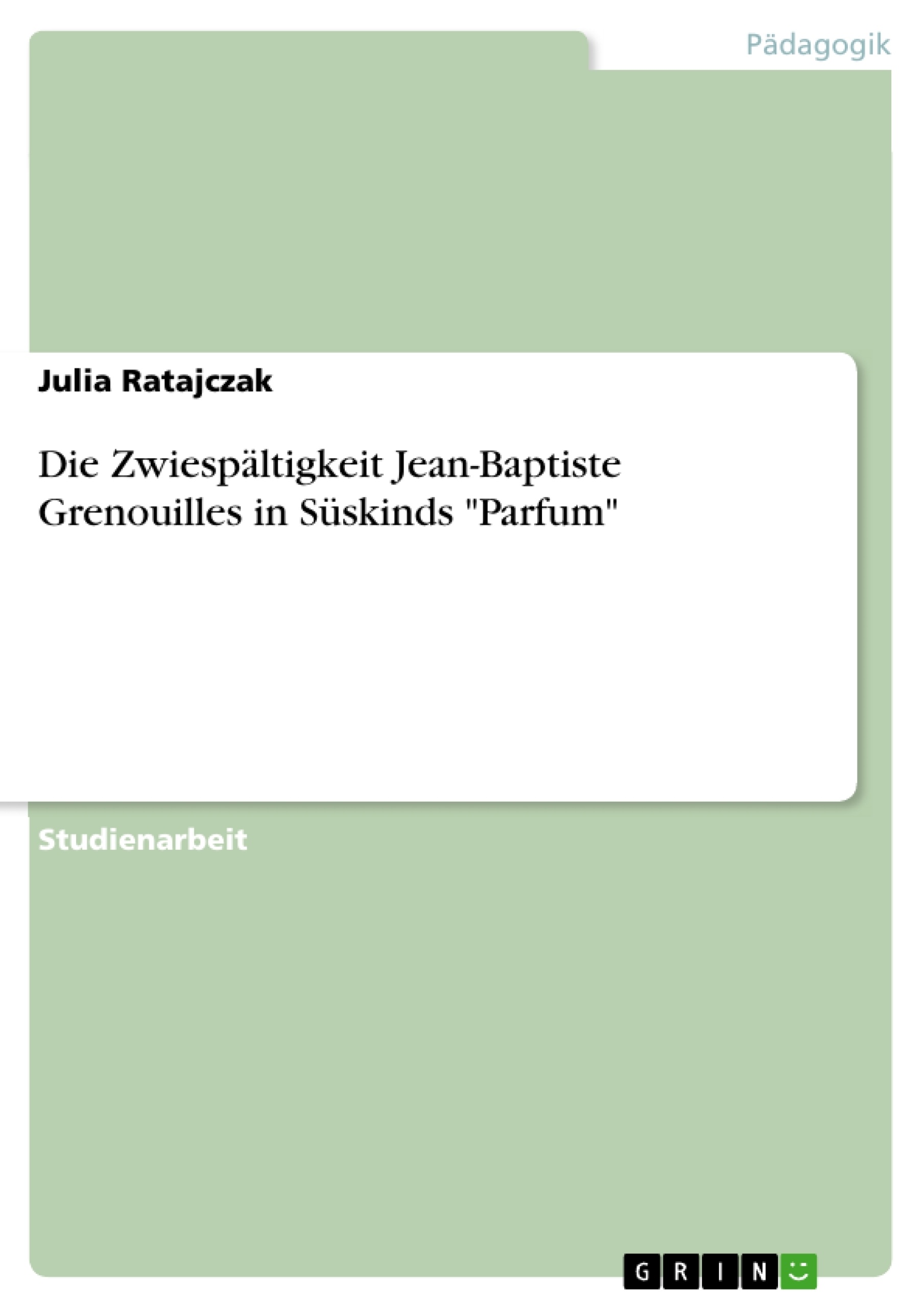 Titel: Die Zwiespältigkeit Jean-Baptiste Grenouilles in Süskinds "Parfum"