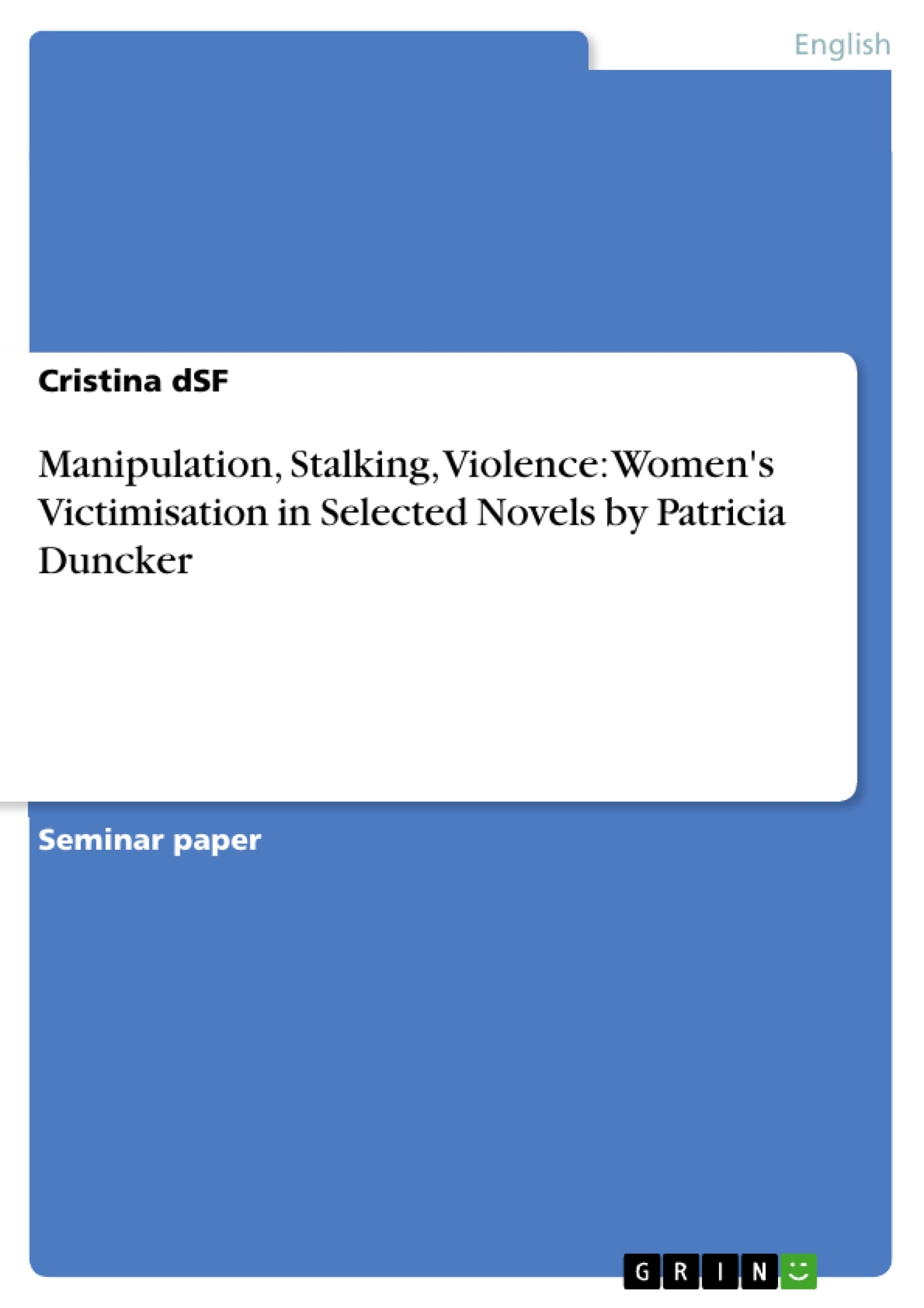 Titre: Manipulation, Stalking, Violence: Women's Victimisation in Selected Novels by Patricia Duncker