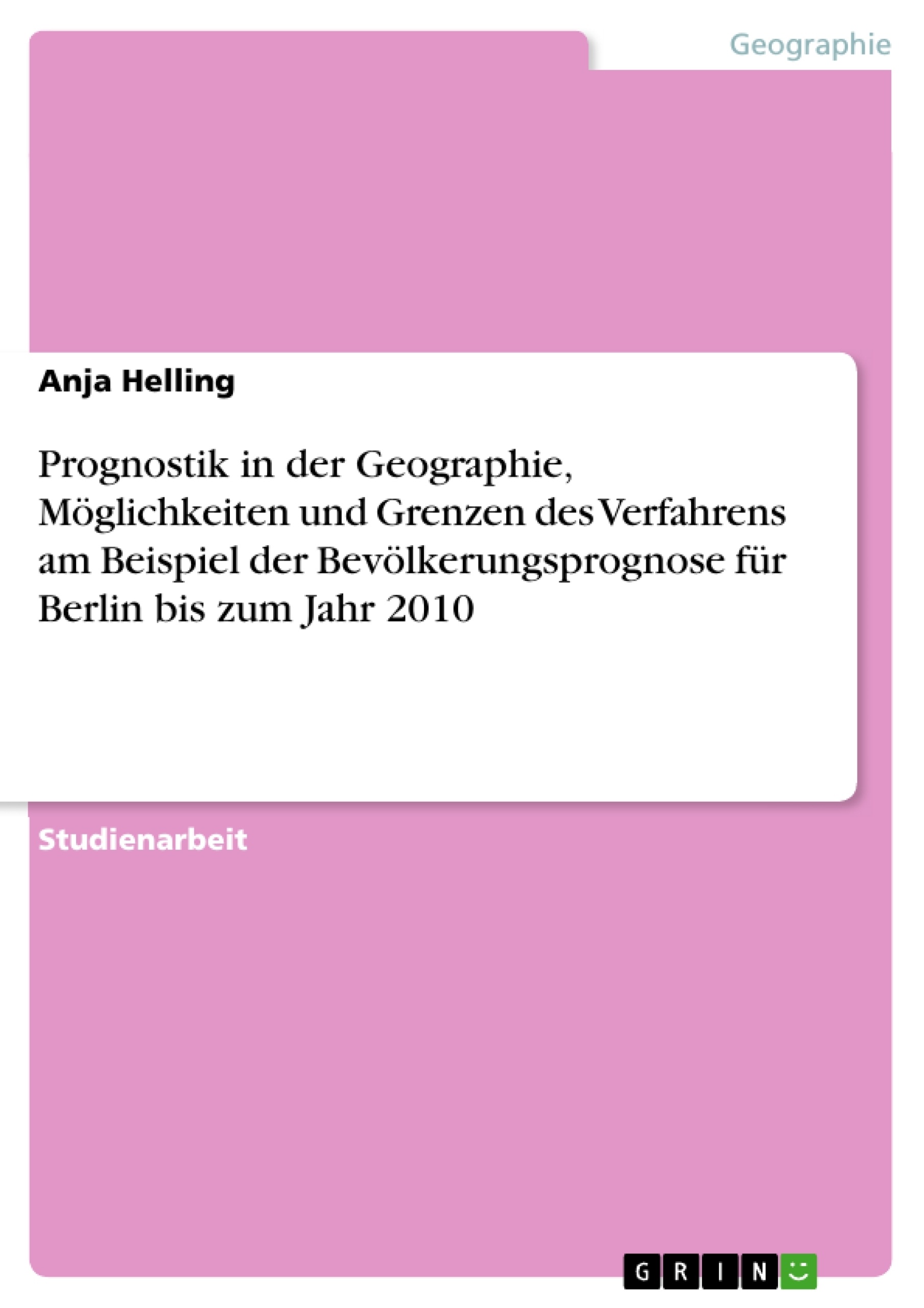 Title: Prognostik in der Geographie, Möglichkeiten und Grenzen des Verfahrens am Beispiel der Bevölkerungsprognose für Berlin bis zum Jahr 2010