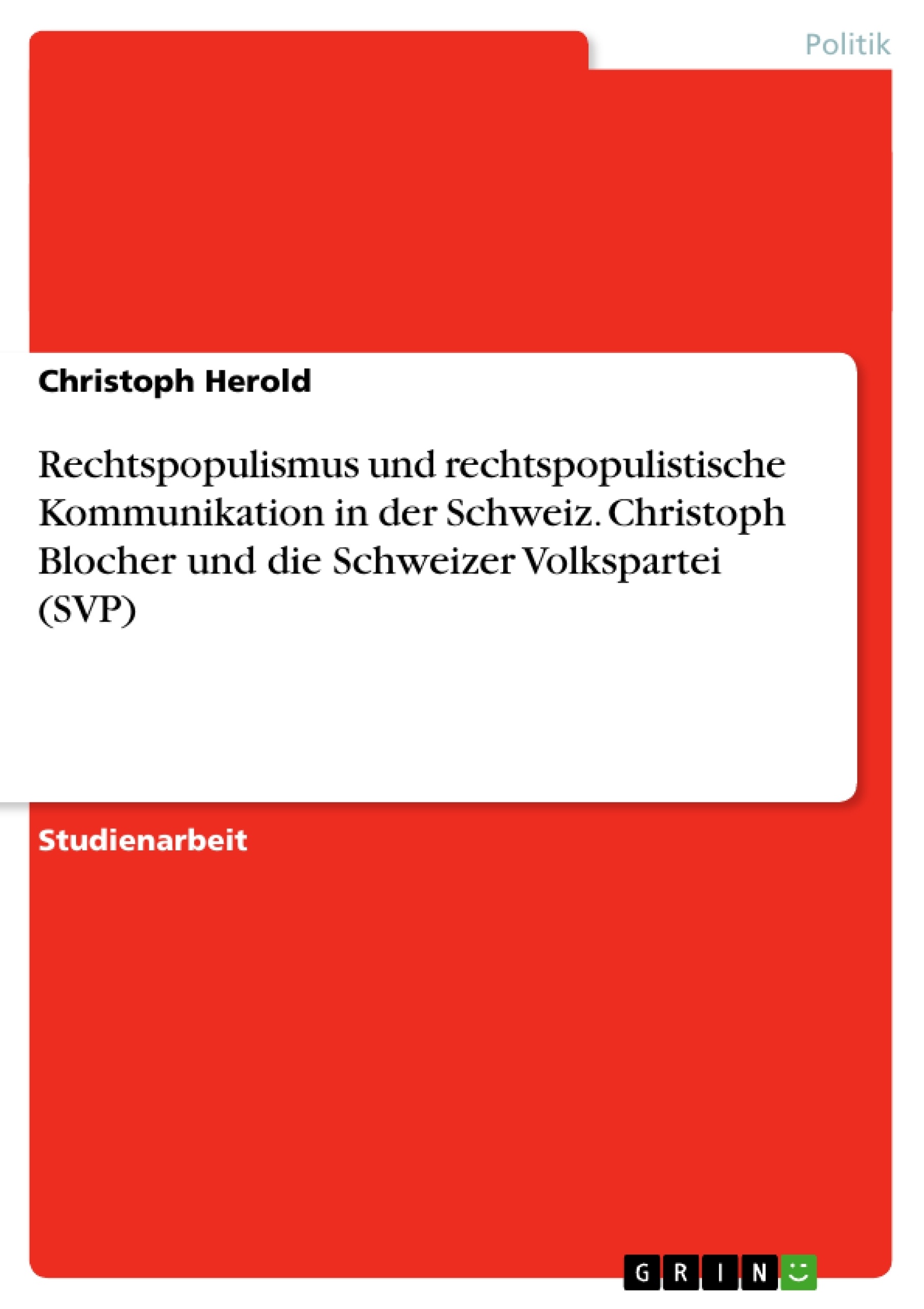 Titel: Rechtspopulismus und rechtspopulistische Kommunikation in der Schweiz. Christoph Blocher und die Schweizer Volkspartei (SVP)