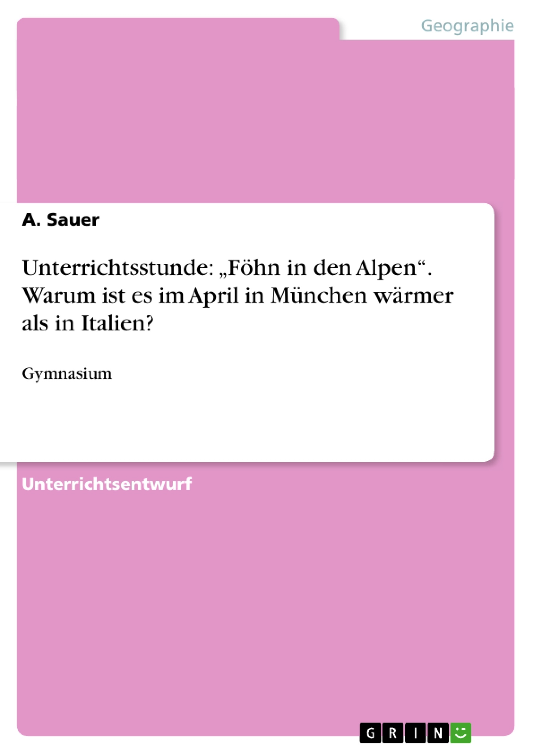 Titel: Unterrichtsstunde: „Föhn in den Alpen“. Warum ist es im April in München wärmer als in Italien?