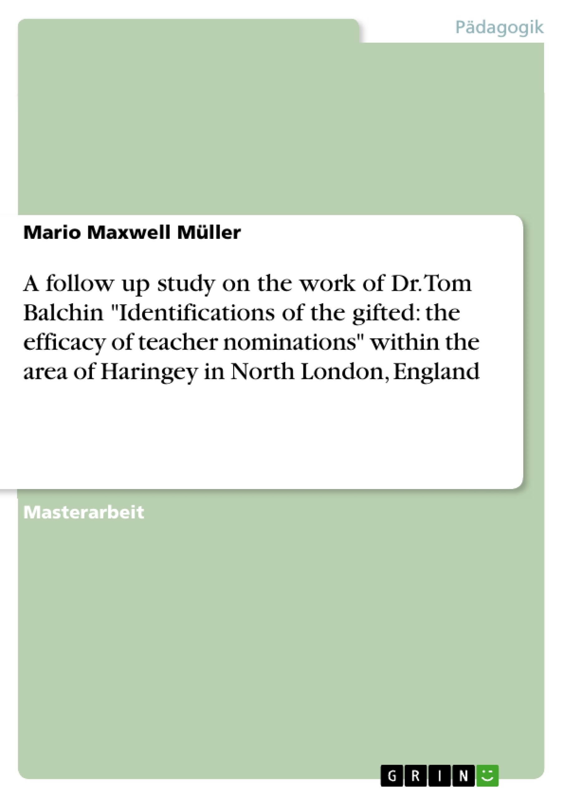 Titel: A follow up study on the work of Dr. Tom Balchin "Identifications of the gifted: the efficacy of teacher nominations" within the area of Haringey in North London, England