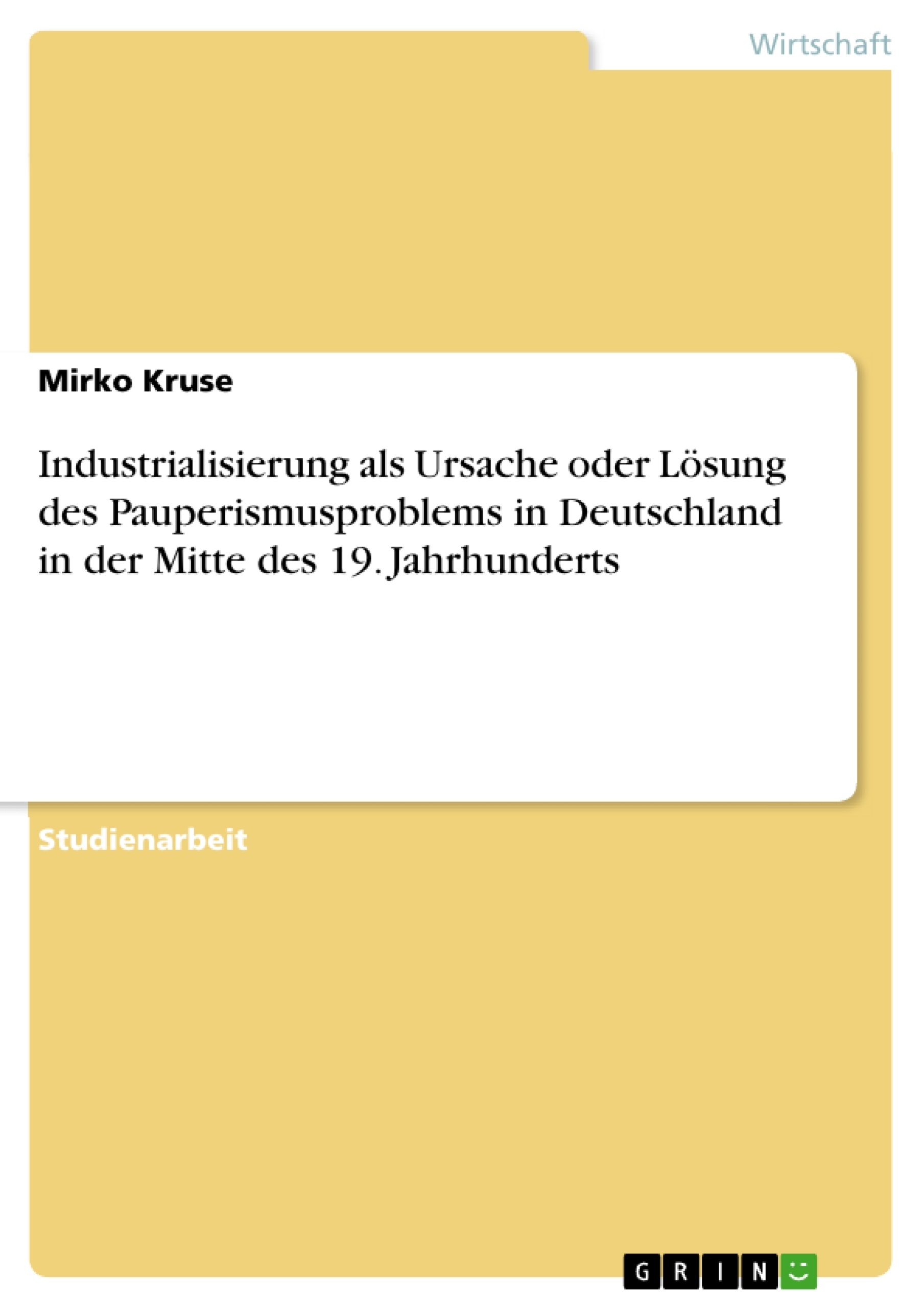 Title: Industrialisierung als Ursache oder Lösung des Pauperismusproblems in Deutschland in der Mitte des 19. Jahrhunderts