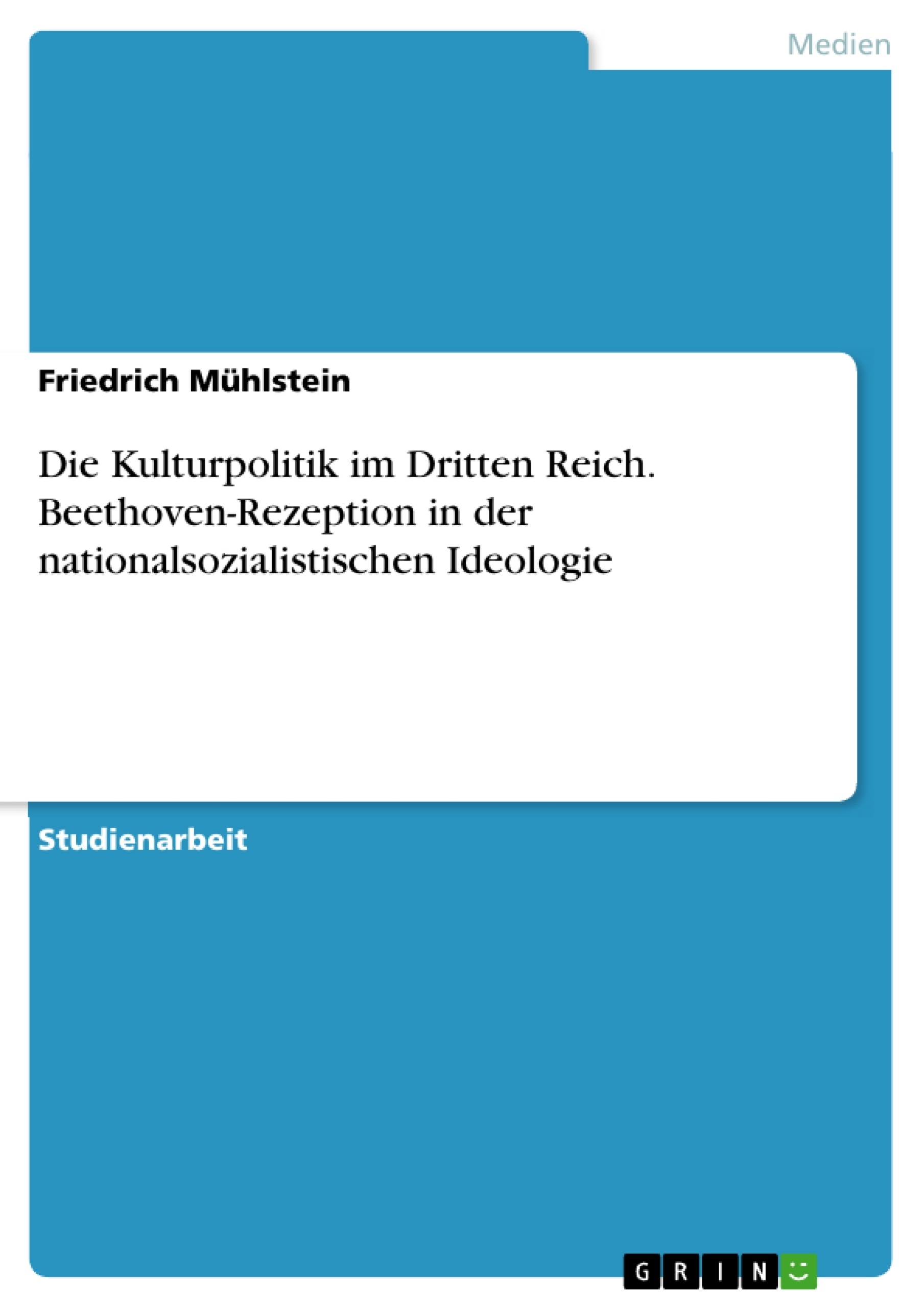 Title: Die Kulturpolitik im Dritten Reich. Beethoven-Rezeption in der nationalsozialistischen Ideologie
