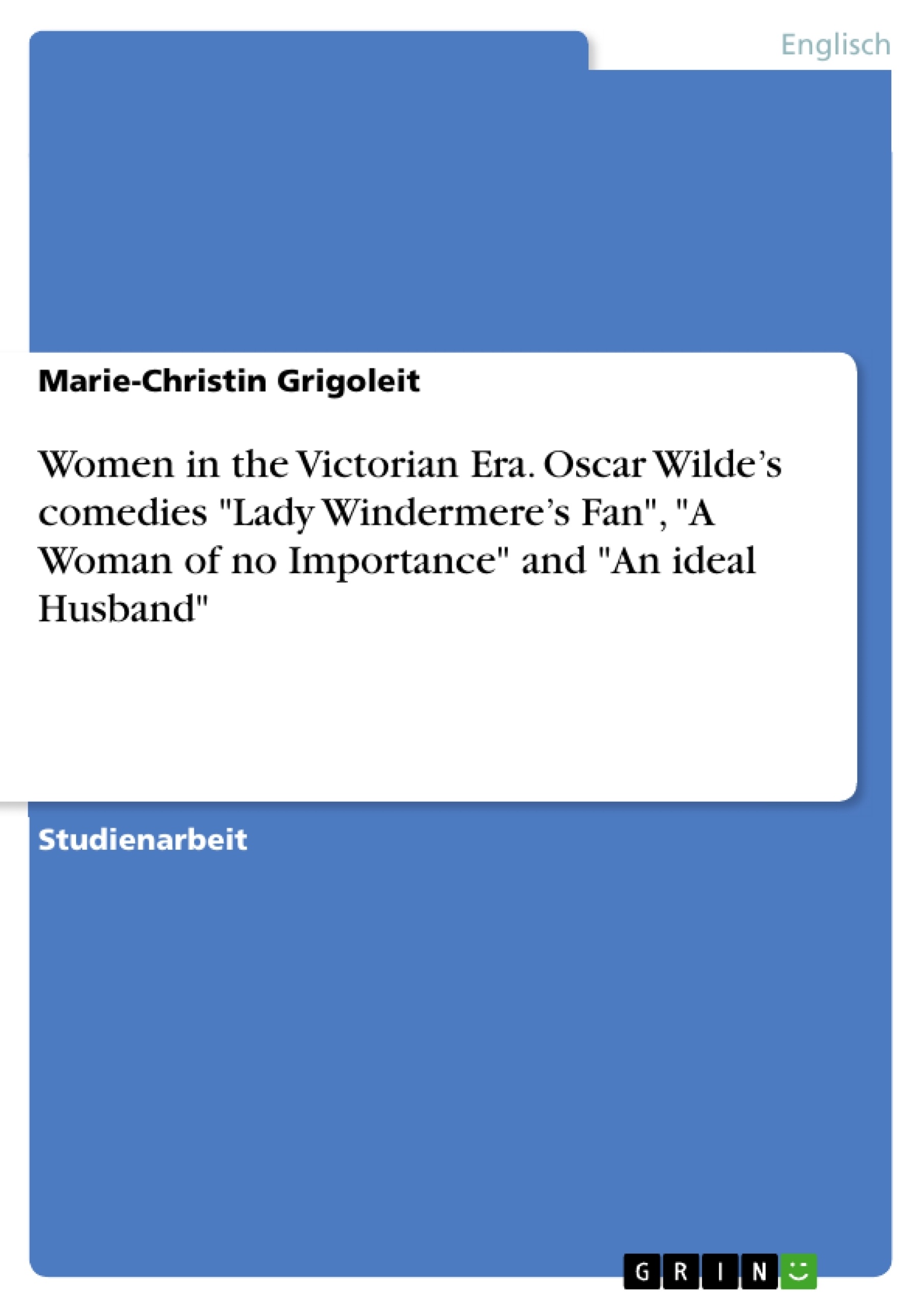 Title: Women in the Victorian Era. Oscar Wilde’s comedies "Lady Windermere’s Fan", "A Woman of no Importance" and "An ideal Husband"