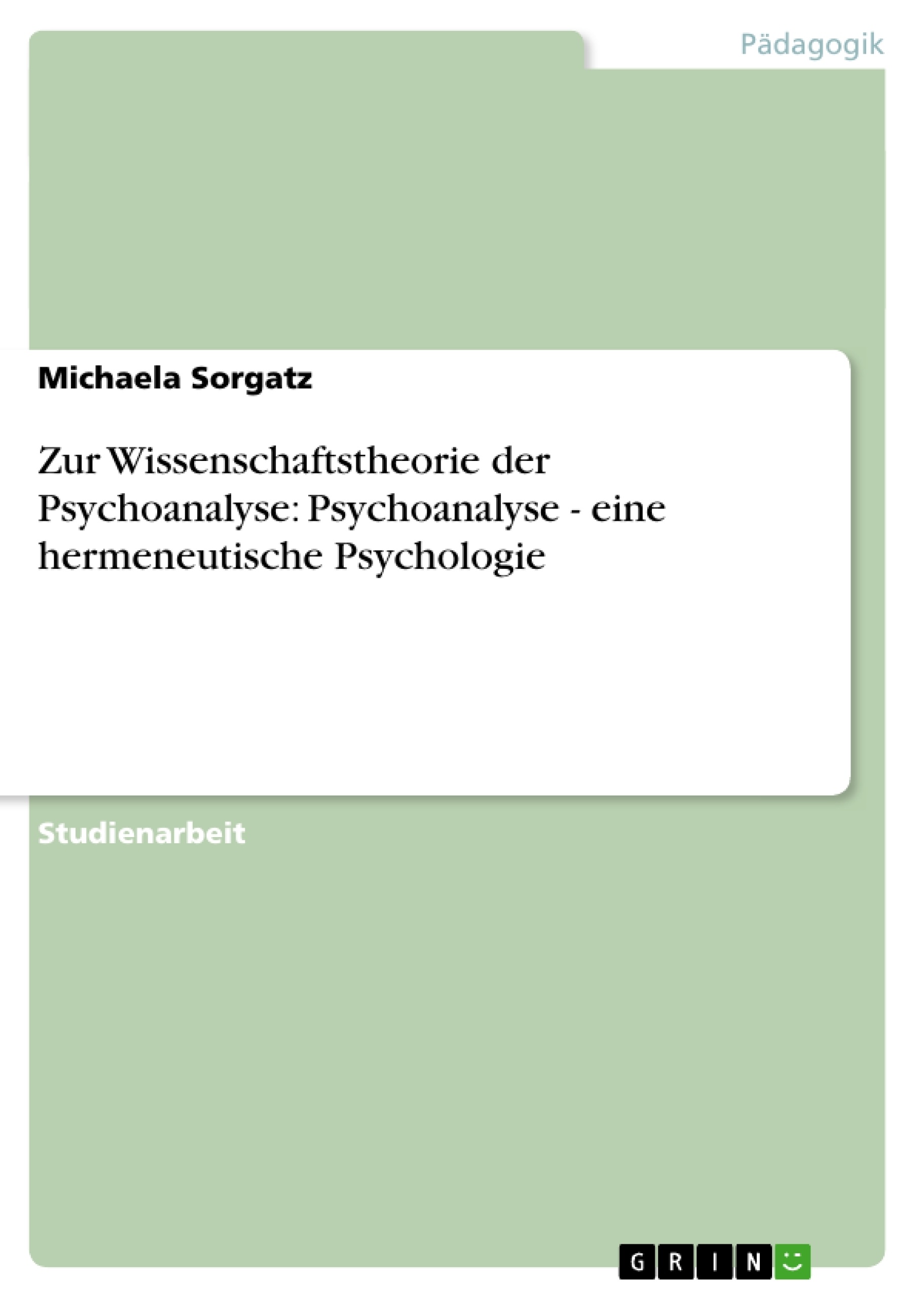Titel: Zur Wissenschaftstheorie der Psychoanalyse: Psychoanalyse - eine hermeneutische Psychologie