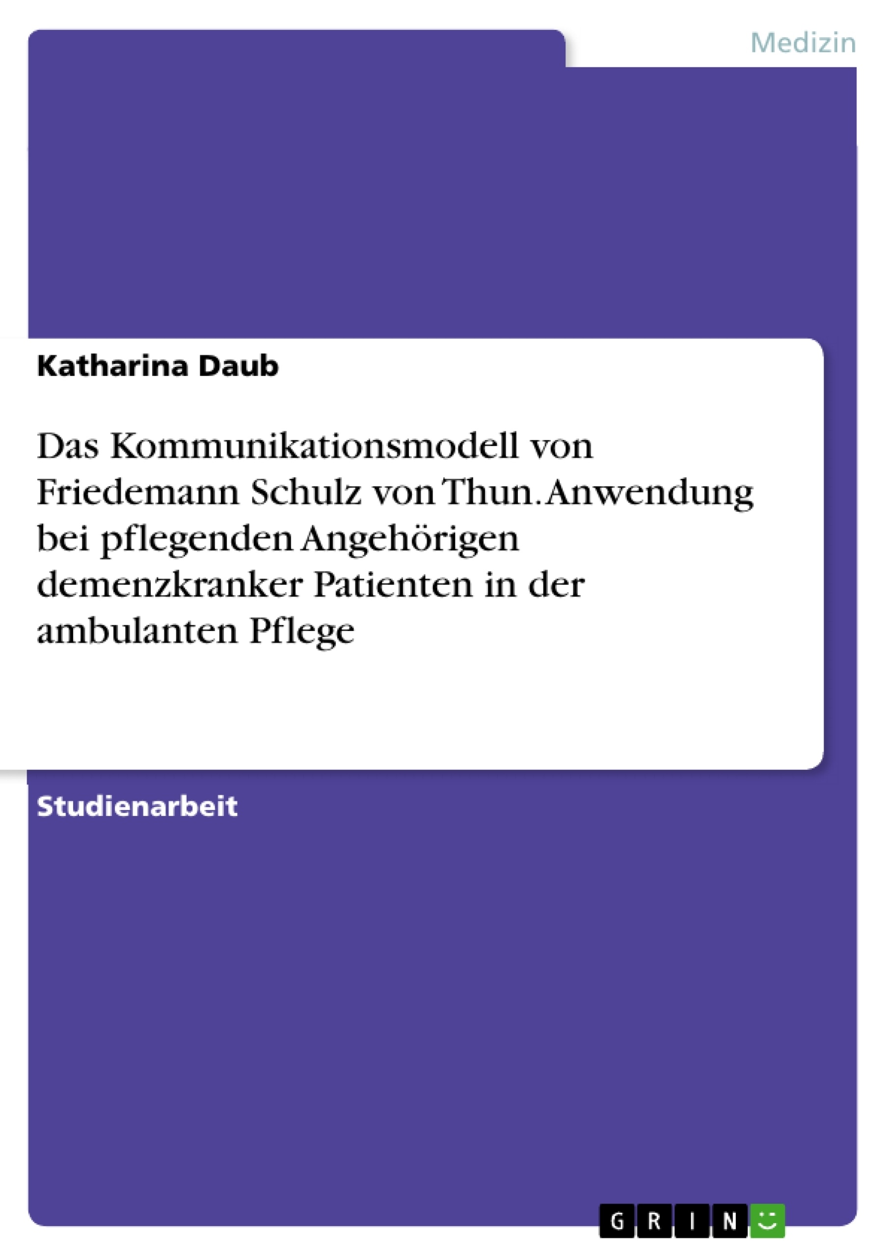 Titre: Das Kommunikationsmodell von Friedemann Schulz von Thun. Anwendung bei pflegenden Angehörigen demenzkranker Patienten in der ambulanten Pflege