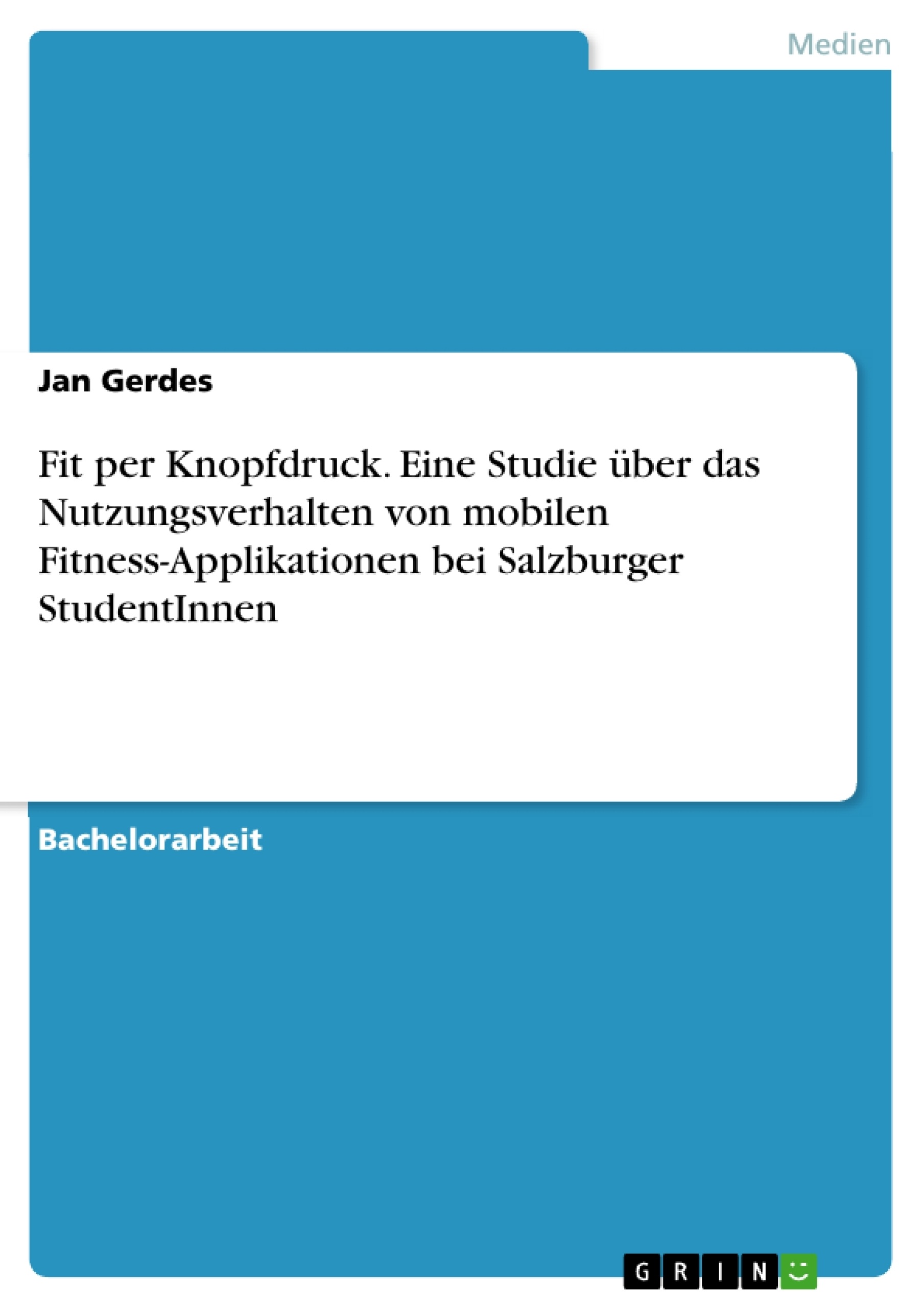 Titel: Fit per Knopfdruck. Eine Studie über das Nutzungsverhalten von mobilen Fitness-Applikationen bei Salzburger StudentInnen