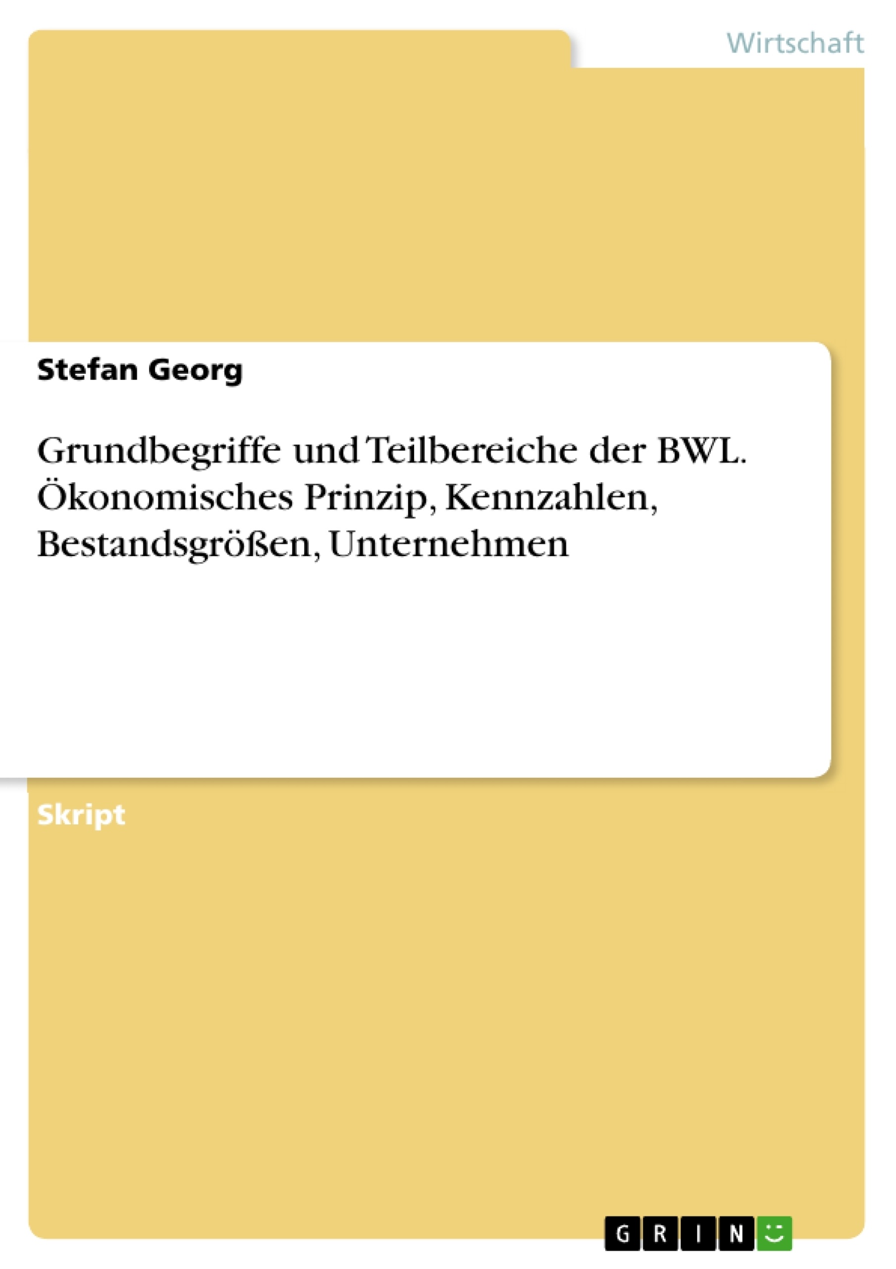 Titre: Grundbegriffe und Teilbereiche der BWL. Ökonomisches Prinzip, Kennzahlen, Bestandsgrößen, Unternehmen