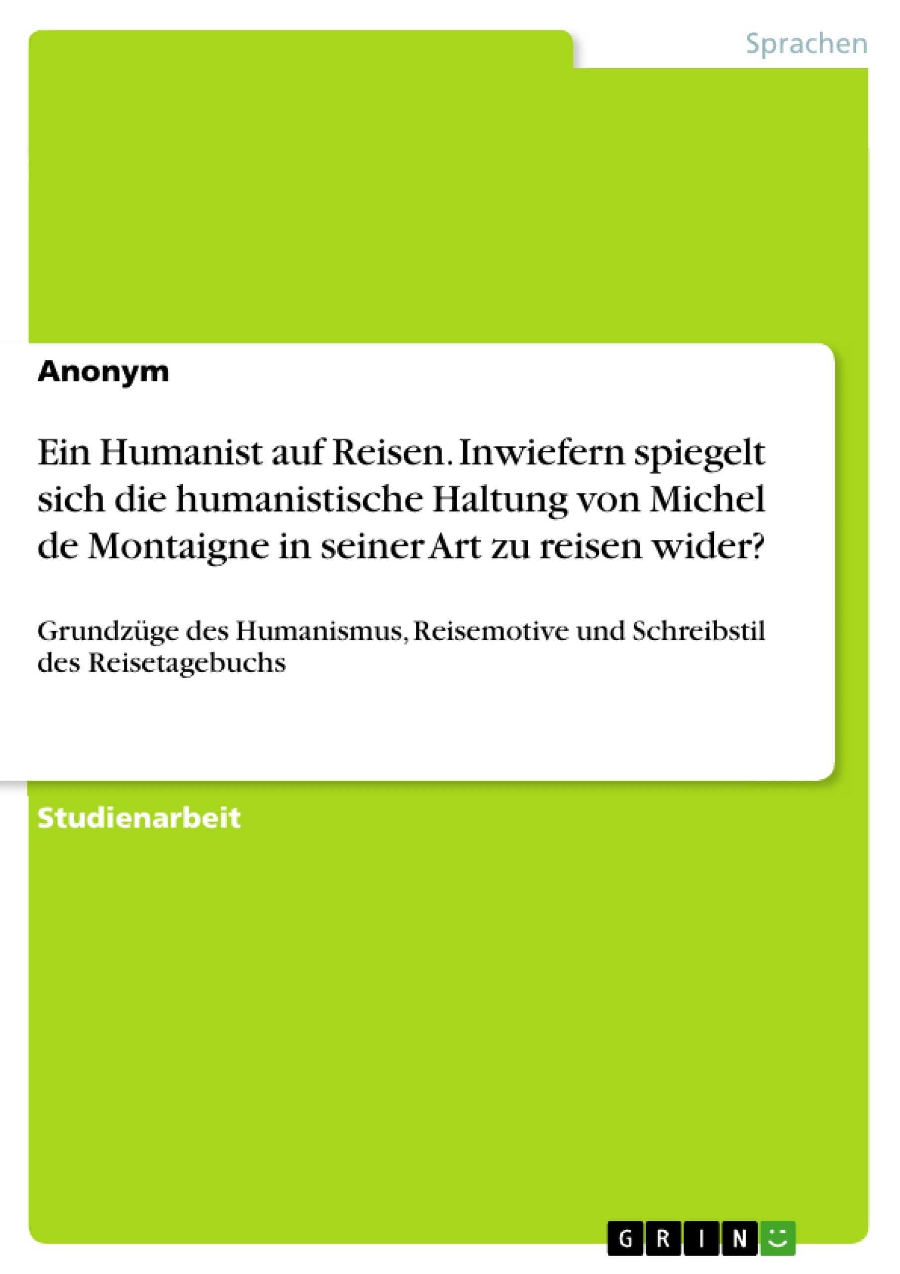 Title: Ein Humanist auf Reisen. Inwiefern spiegelt sich die humanistische Haltung von Michel de Montaigne in seiner Art zu reisen wider?