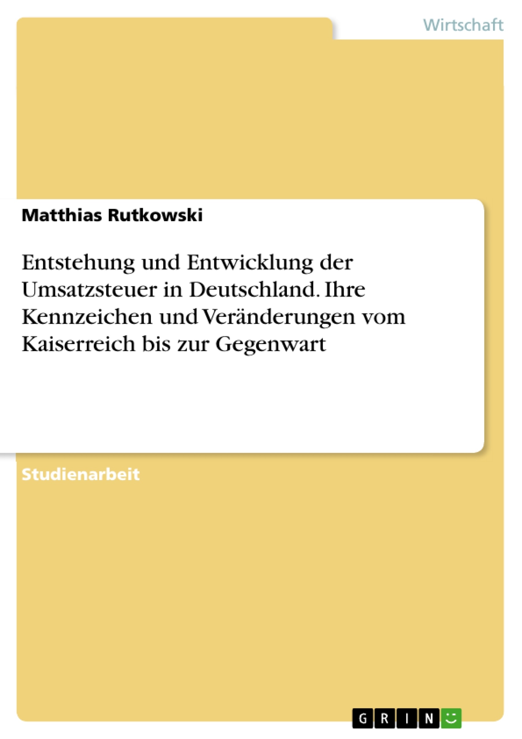 Titel: Entstehung und Entwicklung der Umsatzsteuer in Deutschland. Ihre Kennzeichen und Veränderungen vom Kaiserreich bis zur Gegenwart