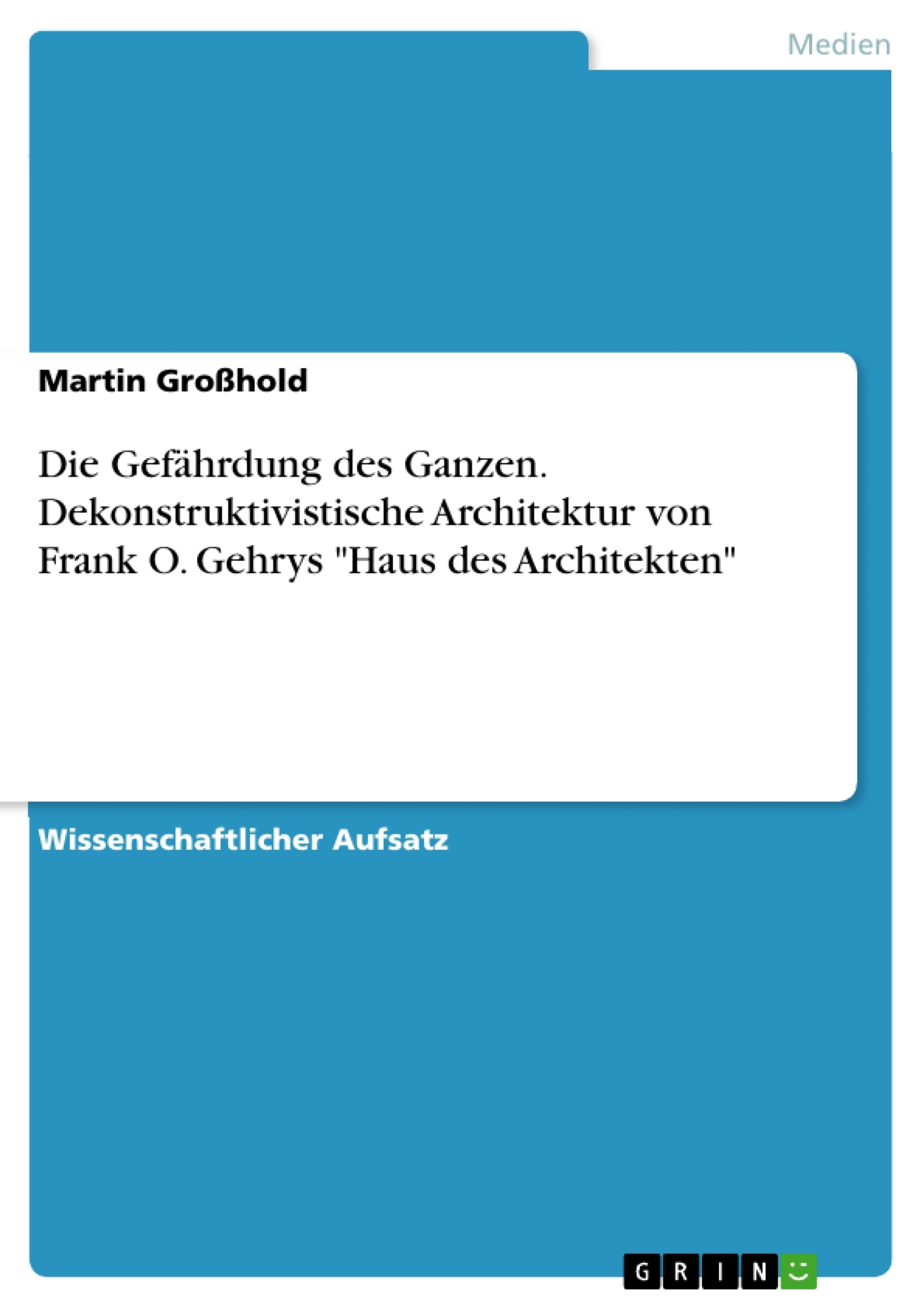Título: Die Gefährdung des Ganzen. Dekonstruktivistische Architektur von Frank O. Gehrys "Haus des Architekten"