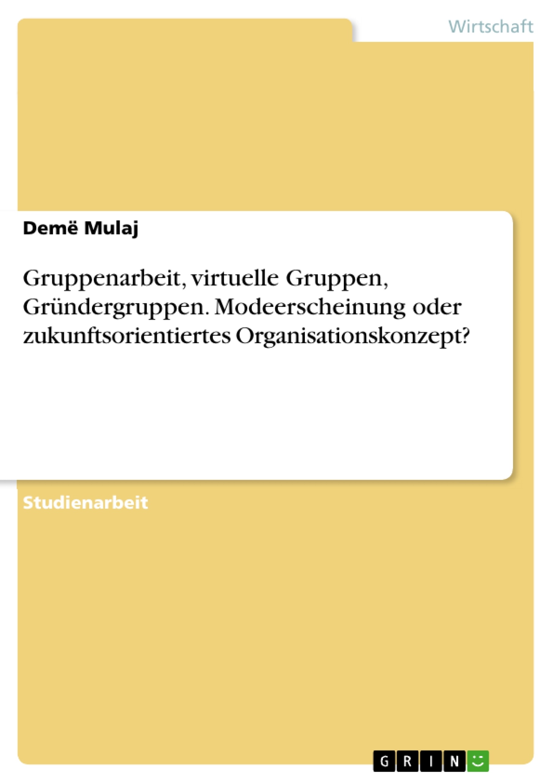 Title: Gruppenarbeit, virtuelle Gruppen, Gründergruppen. Modeerscheinung oder zukunftsorientiertes Organisationskonzept?