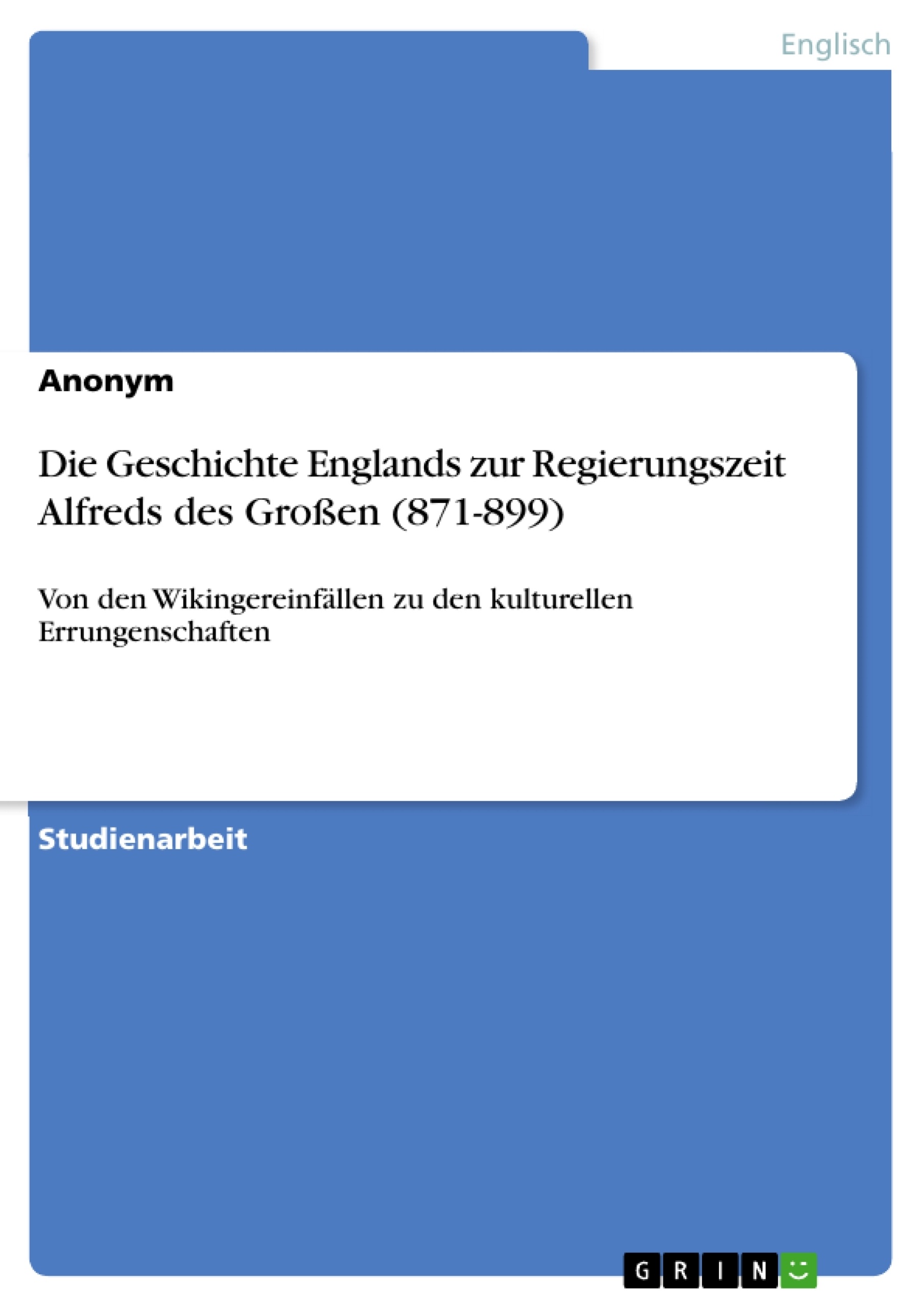 Title: Die Geschichte Englands zur Regierungszeit Alfreds des Großen (871-899)