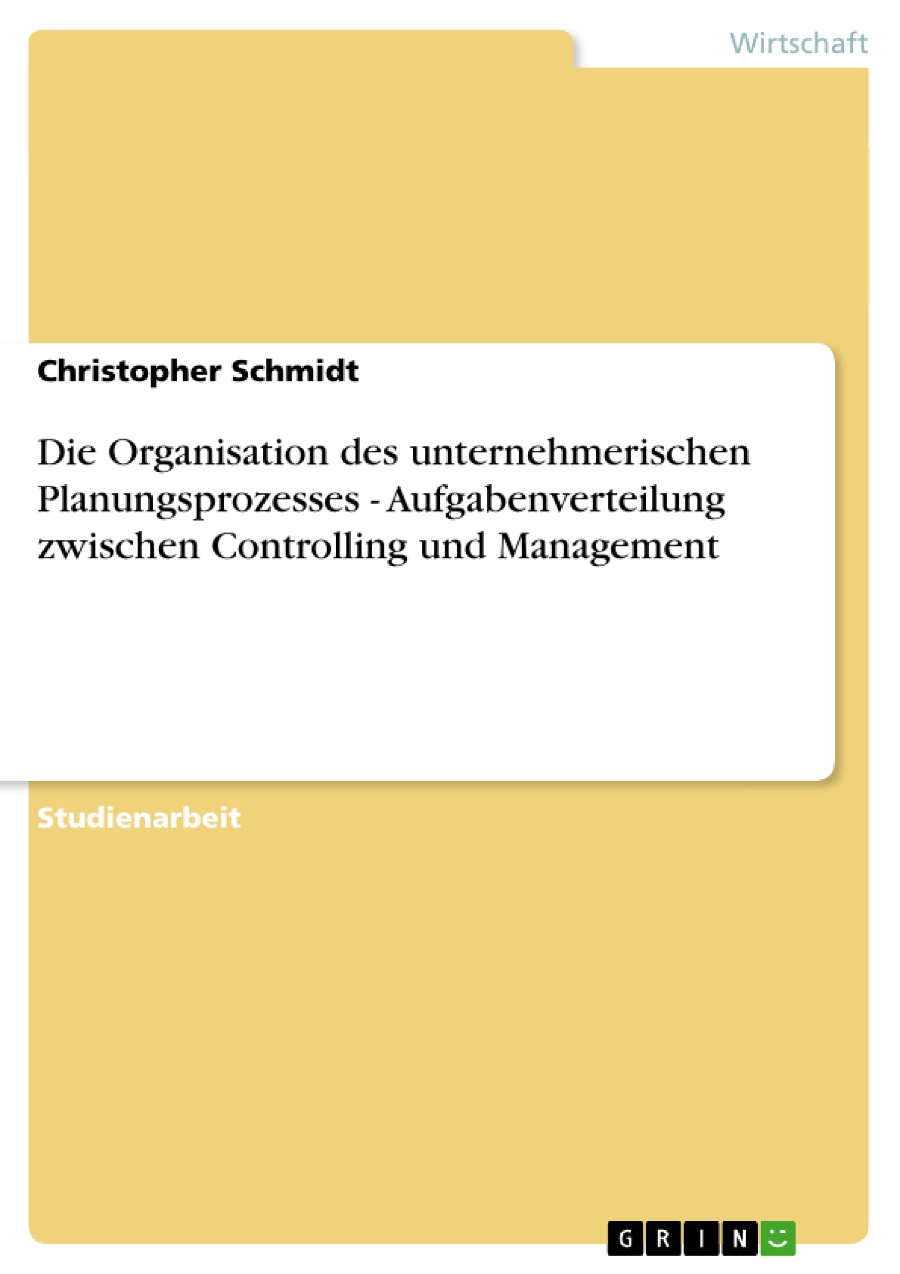 Titel: Die Organisation des unternehmerischen Planungsprozesses - Aufgabenverteilung zwischen Controlling und Management