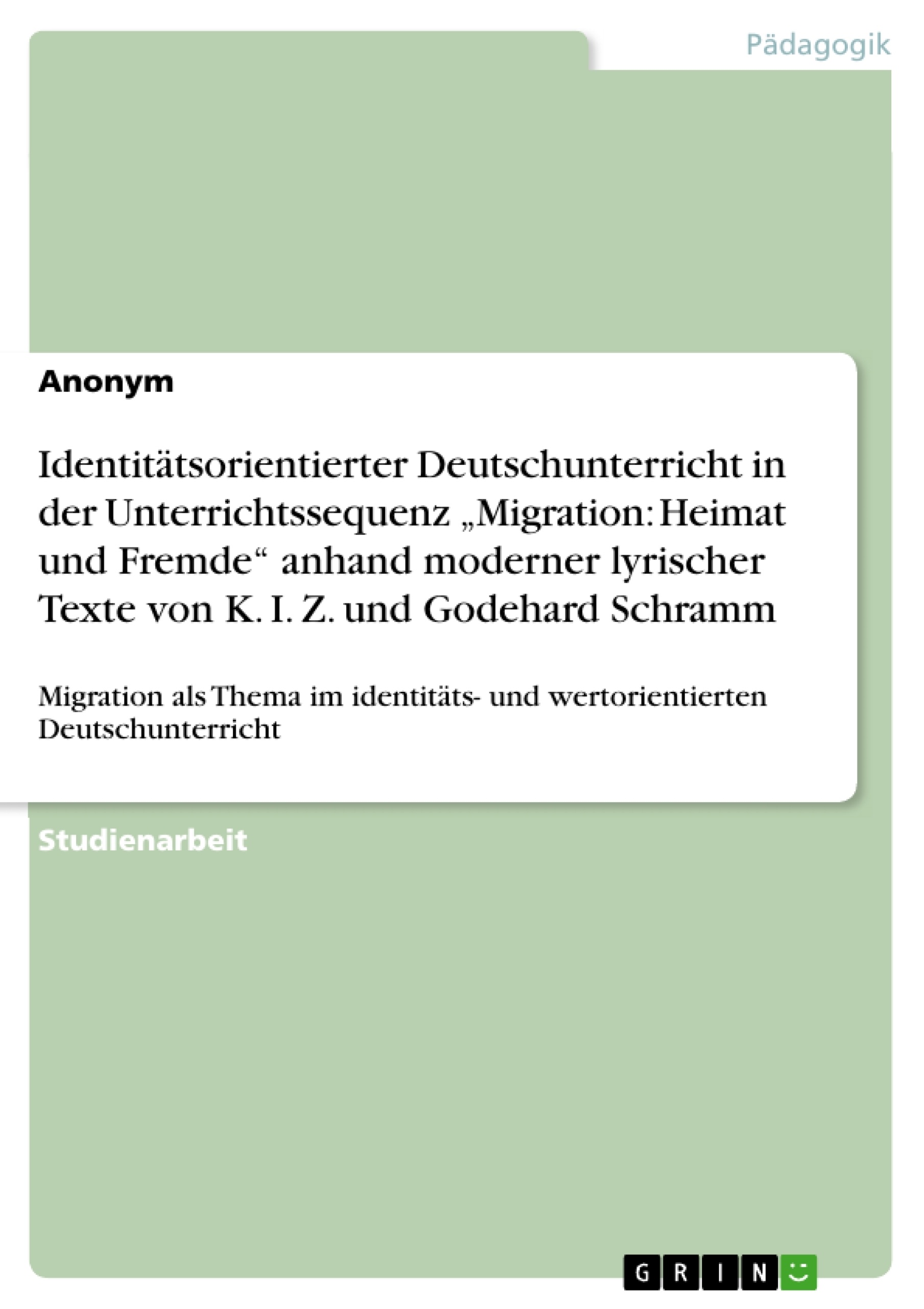 Title: Identitätsorientierter Deutschunterricht in der Unterrichtssequenz „Migration: Heimat und Fremde“ anhand moderner lyrischer Texte von K. I. Z. und Godehard Schramm