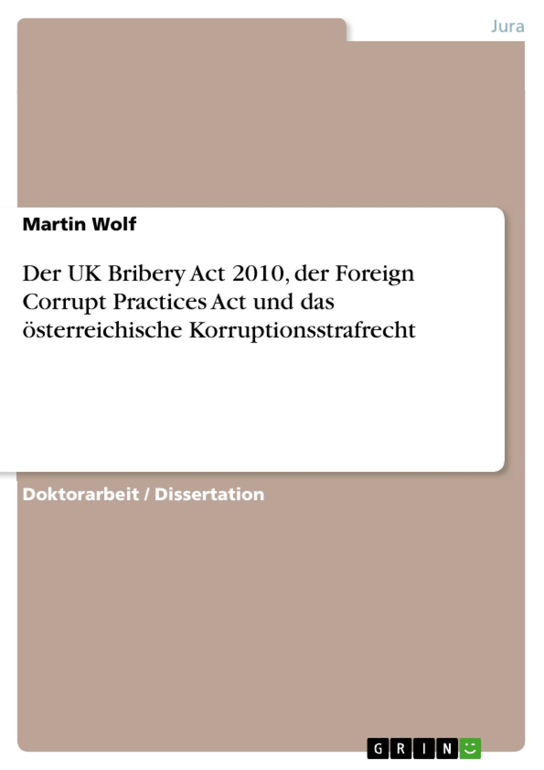 Titel: Der UK Bribery Act 2010, der Foreign Corrupt Practices Act und das österreichische Korruptionsstrafrecht