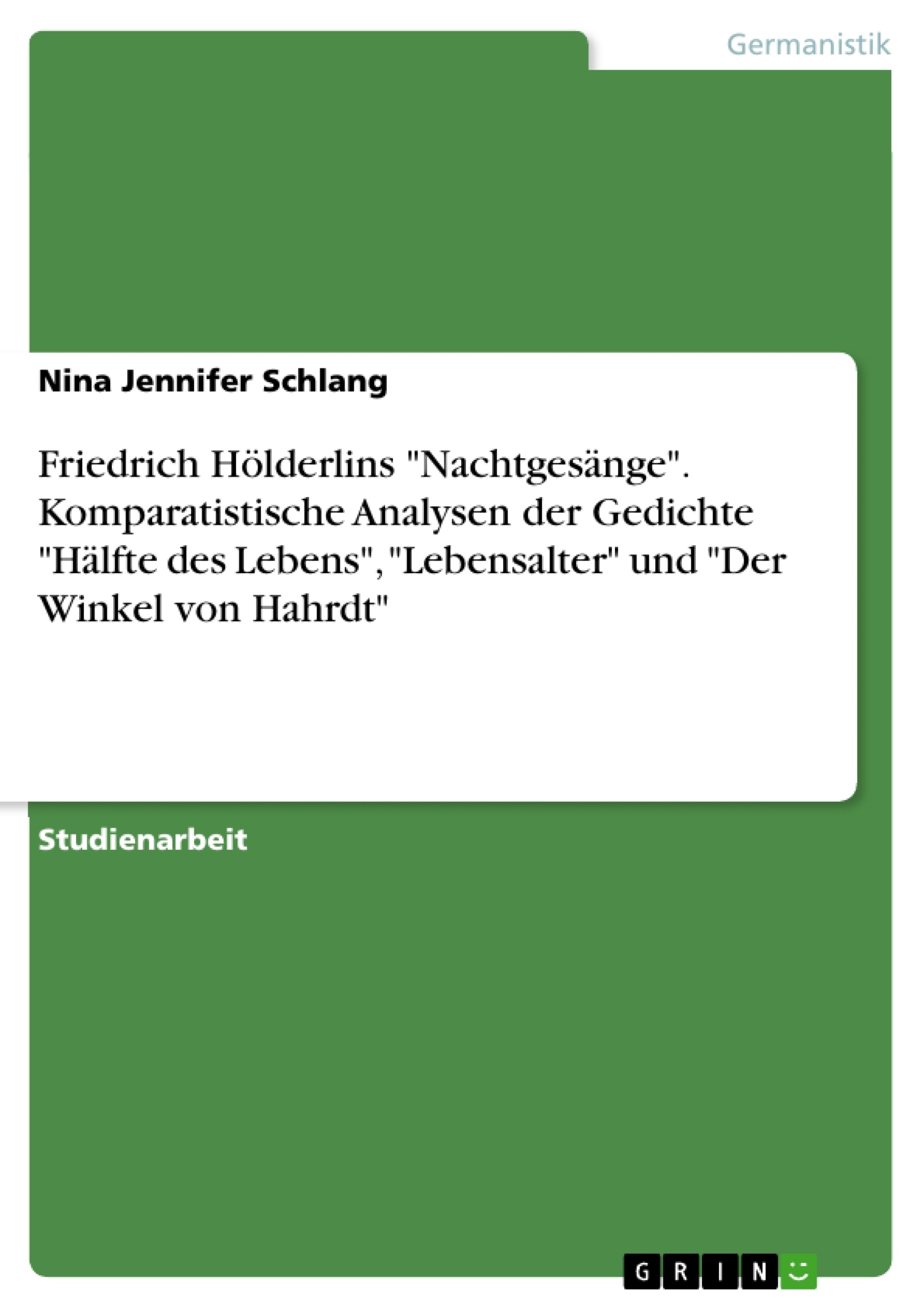 Titel: Friedrich Hölderlins "Nachtgesänge". Komparatistische Analysen der Gedichte "Hälfte des Lebens", "Lebensalter" und "Der Winkel von Hahrdt"