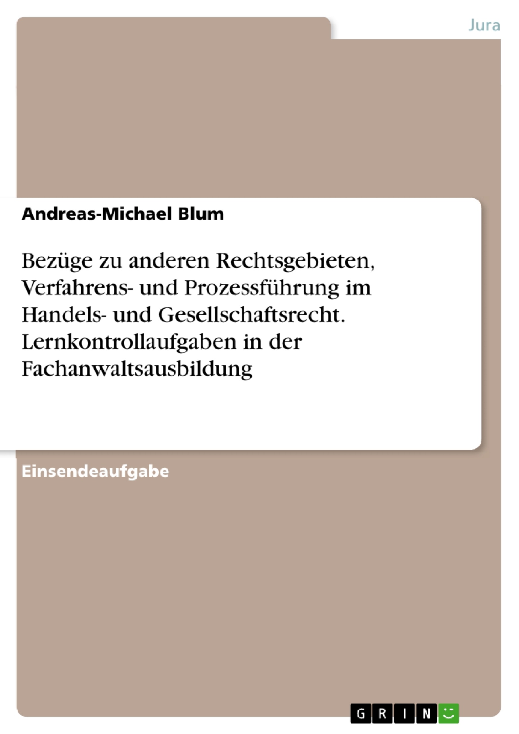 Title: Bezüge zu anderen Rechtsgebieten, Verfahrens- und Prozessführung im Handels- und Gesellschaftsrecht. Lernkontrollaufgaben in der Fachanwaltsausbildung