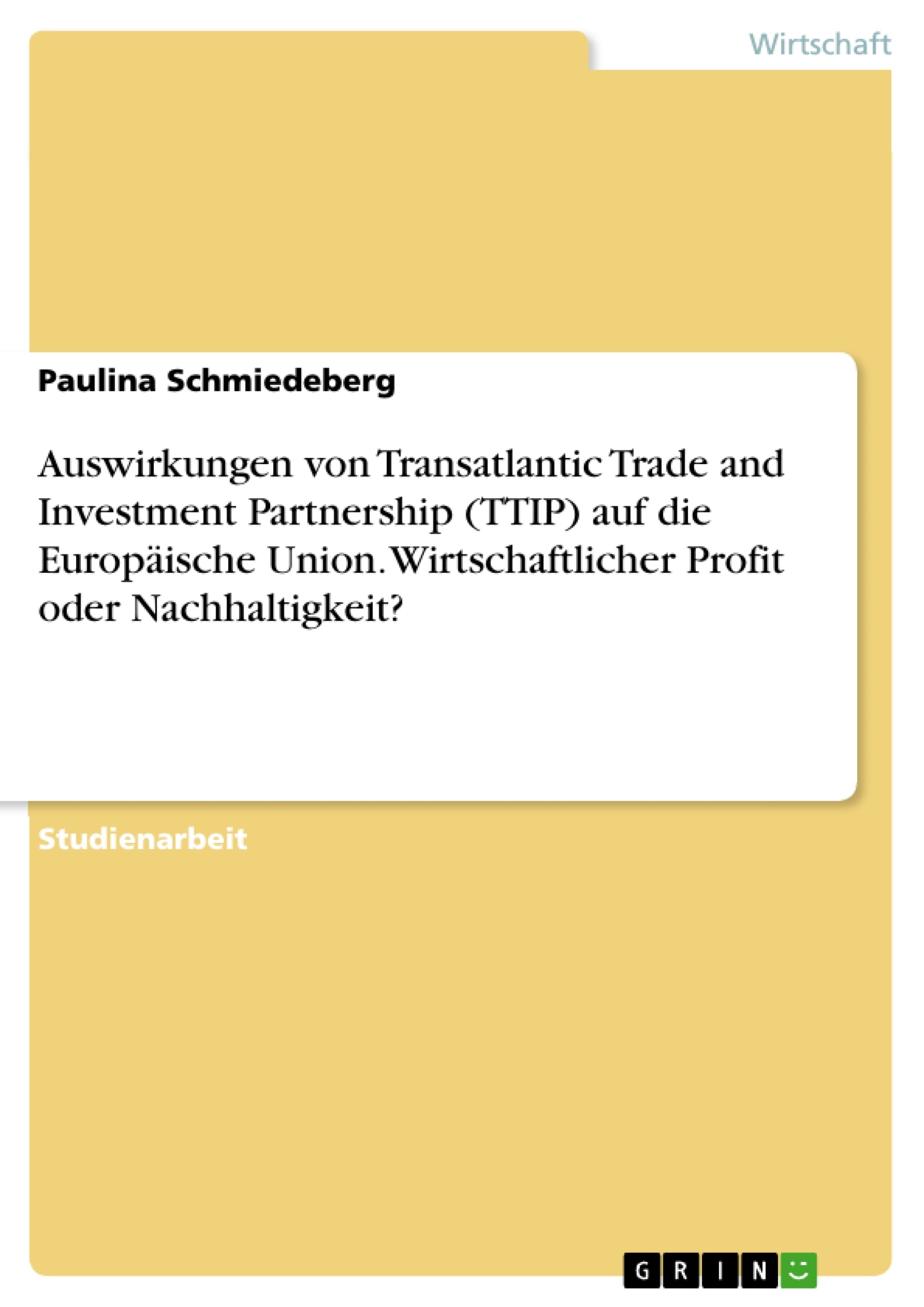Titel: Auswirkungen von Transatlantic Trade and Investment Partnership (TTIP) auf die Europäische Union. Wirtschaftlicher Profit oder Nachhaltigkeit?