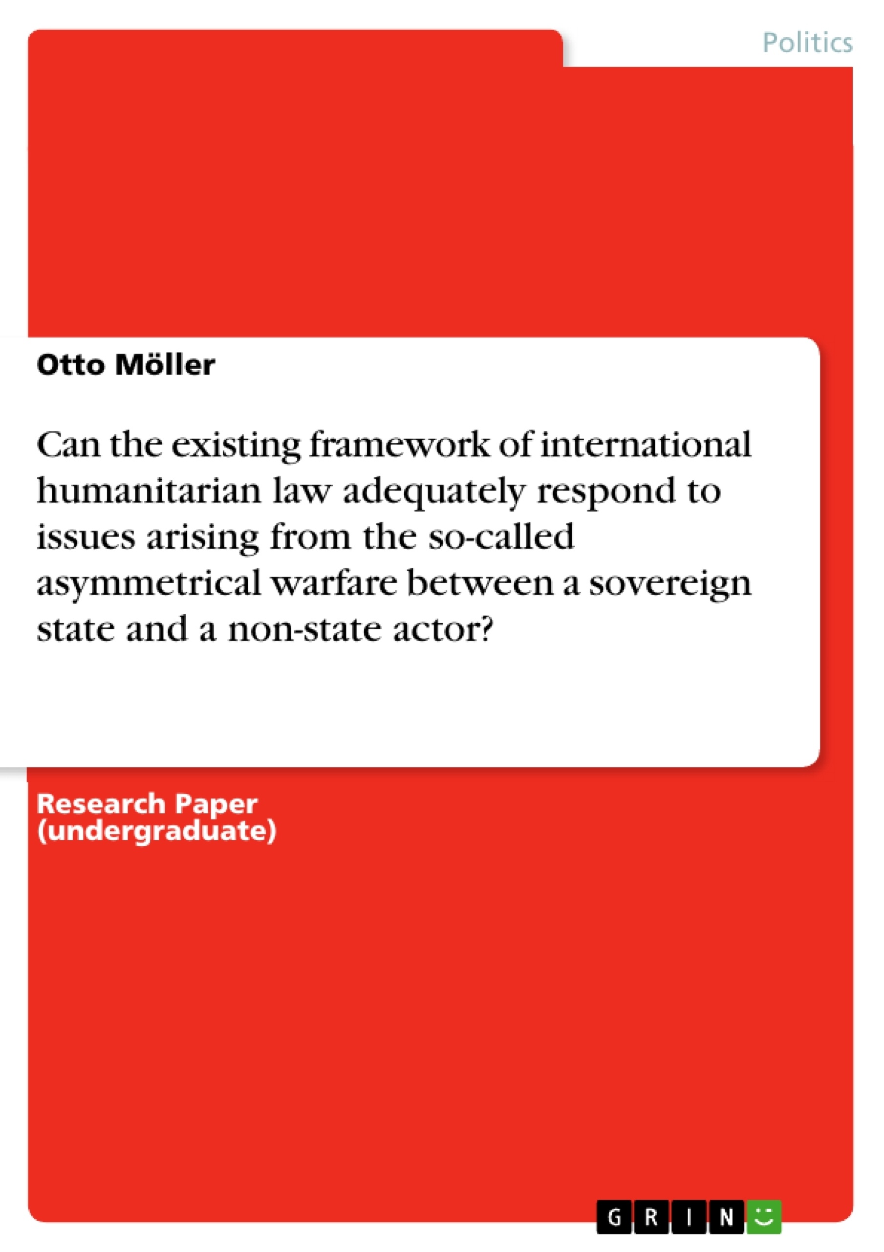 Title: Can the existing framework of international humanitarian law adequately respond to issues arising from the so-called asymmetrical warfare between a sovereign state and a non-state actor?