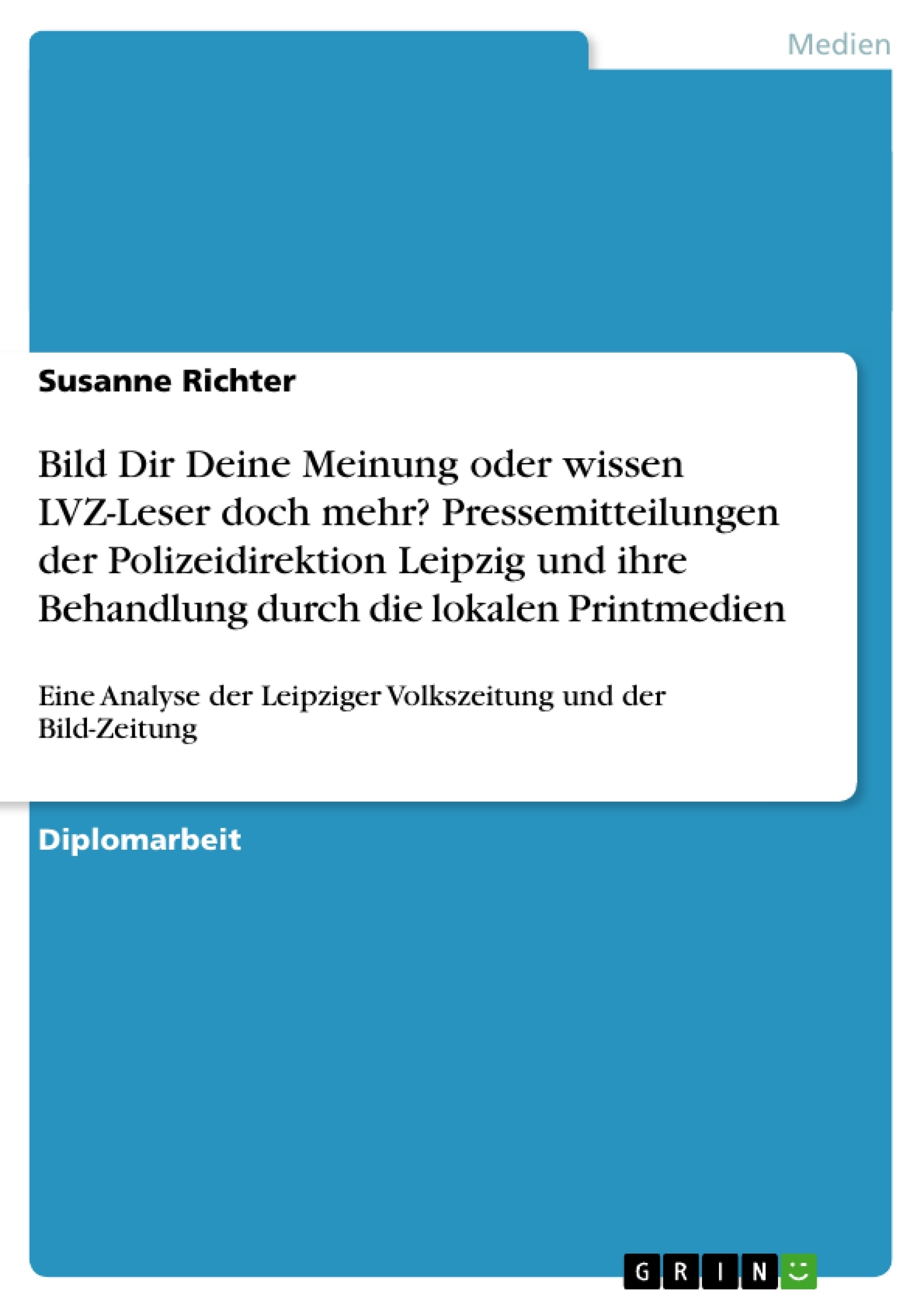 Titel: Bild Dir Deine Meinung oder wissen LVZ-Leser doch mehr? Pressemitteilungen der Polizeidirektion Leipzig und ihre Behandlung durch die lokalen Printmedien