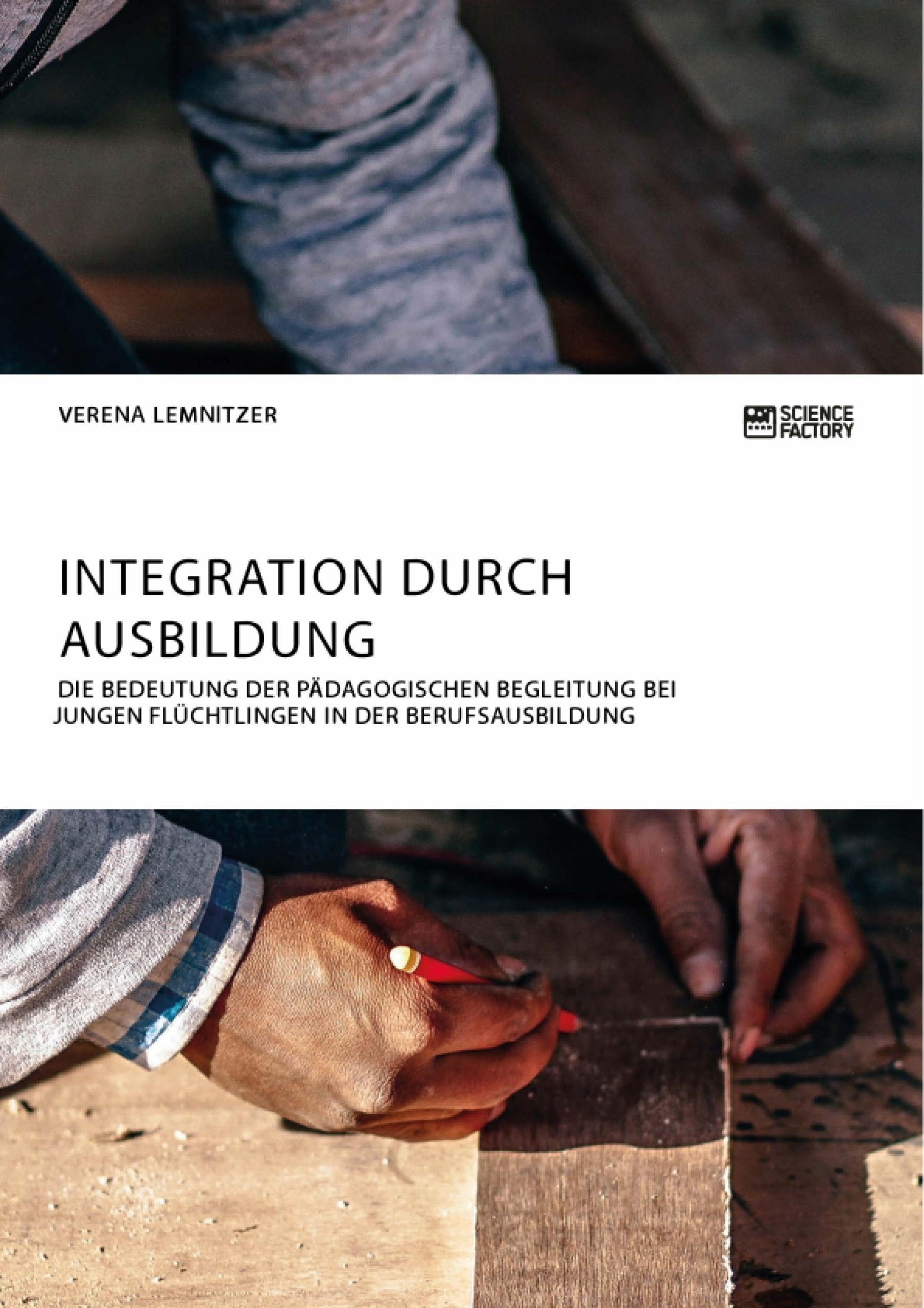 Titel: Integration durch Ausbildung. Die Bedeutung der pädagogischen Begleitung bei jungen Flüchtlingen in der Berufsausbildung