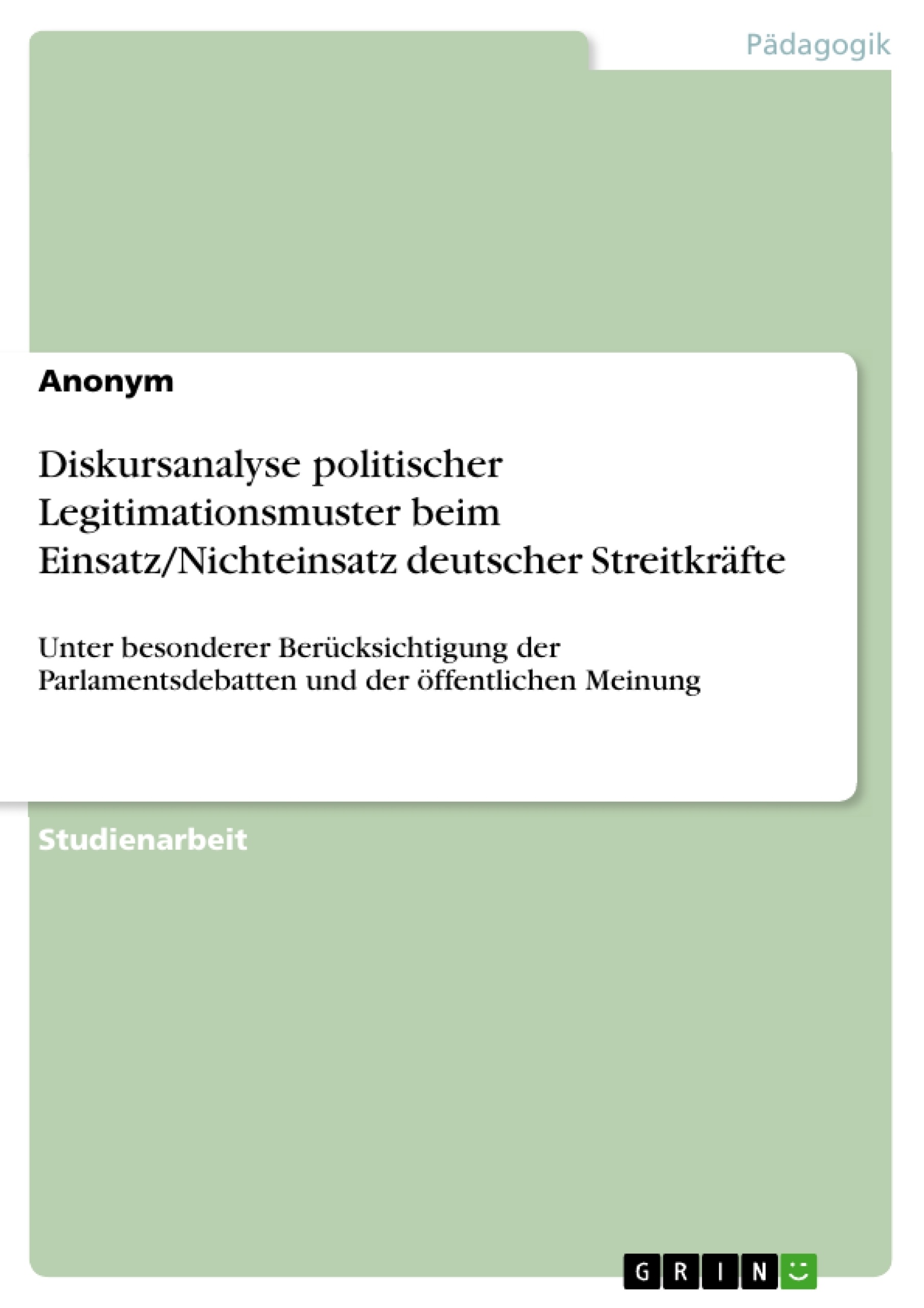 Titel: Diskursanalyse politischer Legitimationsmuster beim Einsatz/Nichteinsatz deutscher Streitkräfte